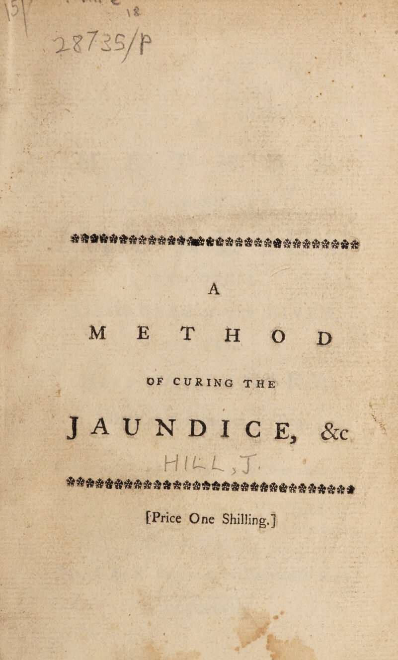 A METHOD OF CURING THE JAUNDICE, &c j I I ^ k > J V' *##&*&&»#»**»&»*»***#&*****&#* [Price One Shilling.]