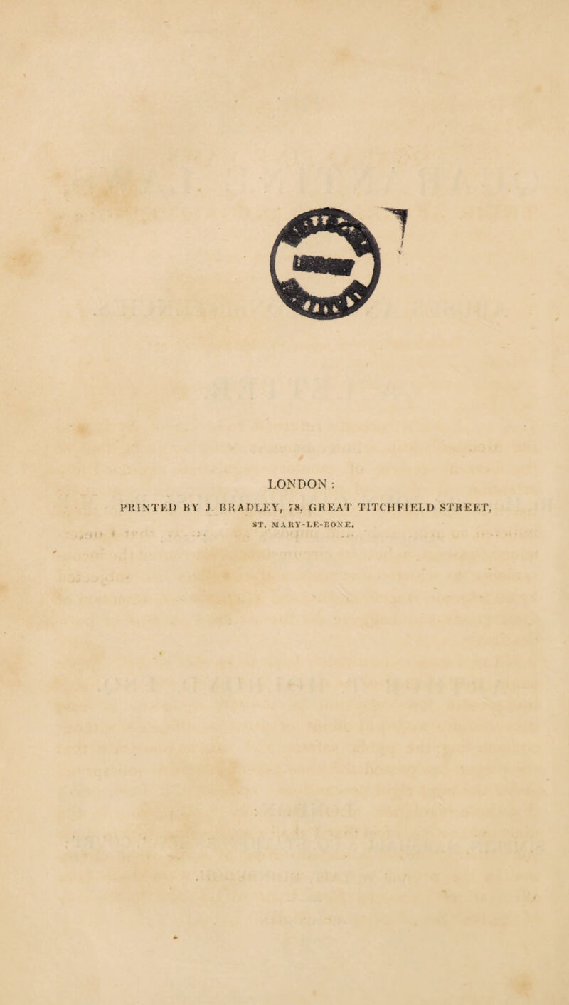 LONDON: PRINTED BY J. BRADLEY, 78, GREAT TITCHFIELD STREET,