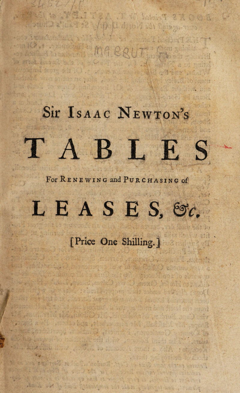 Sir Isaac Newton’s TABLES For Renewing and Purchasing of L e a s e s, &c. [Price One Shilling.]