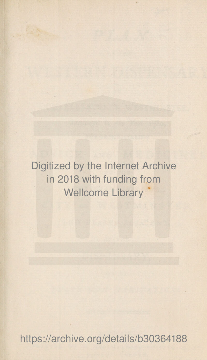 Digitized by the Internet Archive in 2018 with funding from Wellcome Library * https://archive.org/details/b30364188