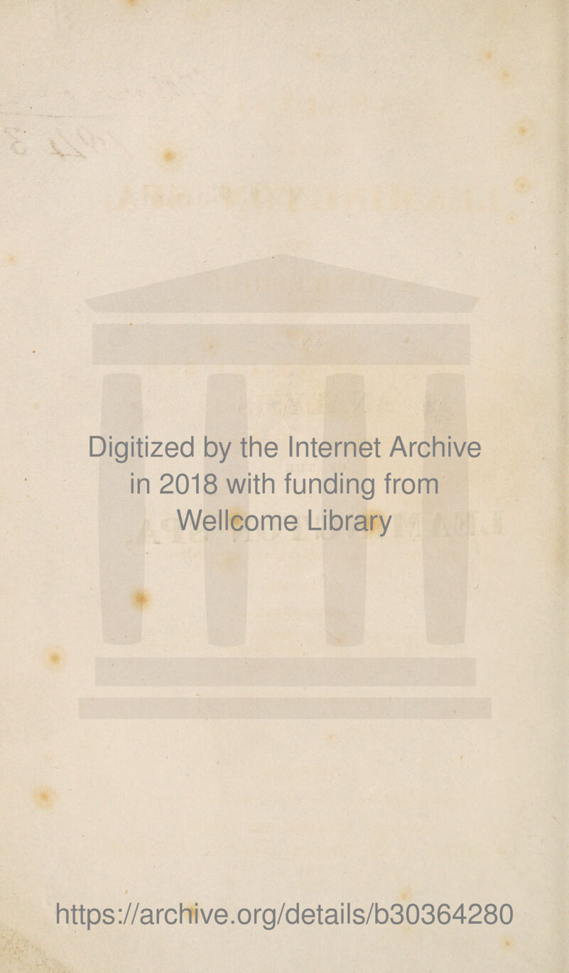 Digitized by the Internet Archive in 2018 with funding from Wellcome Library I '. 8 j »?* j < https://archive.org/details/b30364280