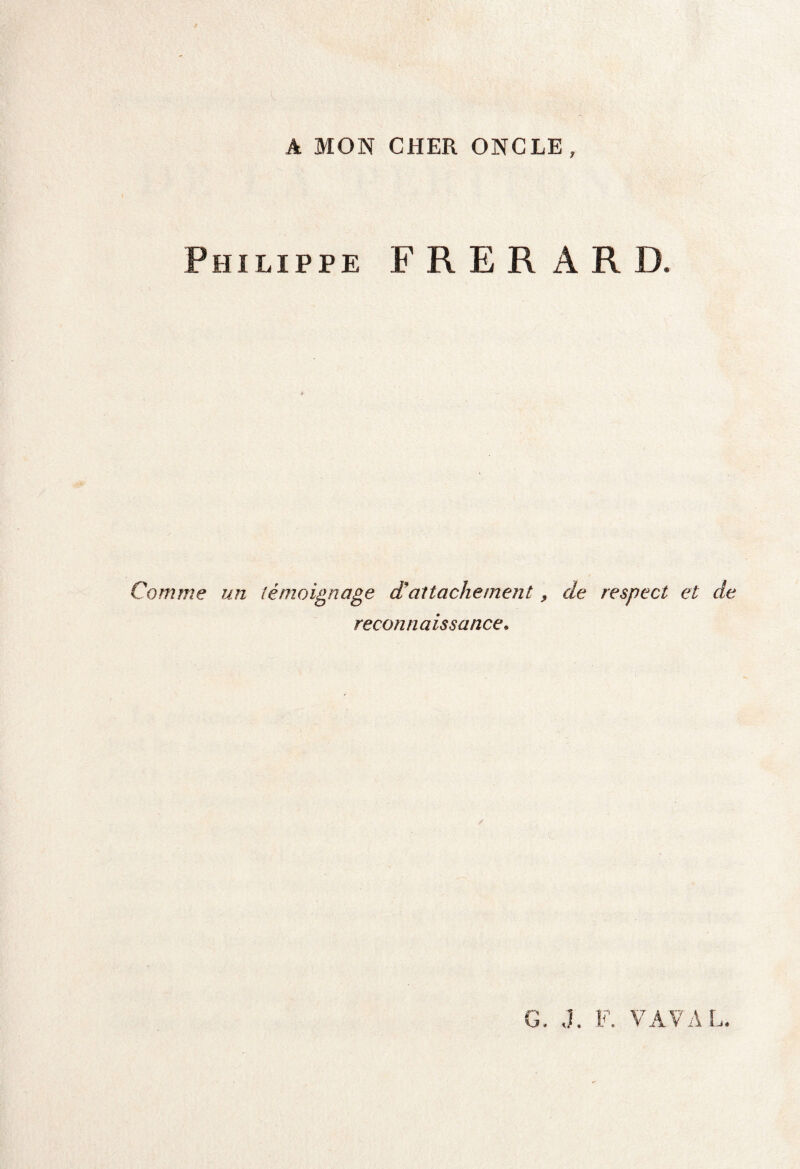 A MON CHER ONCLE, Philippe F R E R A R D. Comme un témoignage et attachement, cle respect et de reconnaissance»