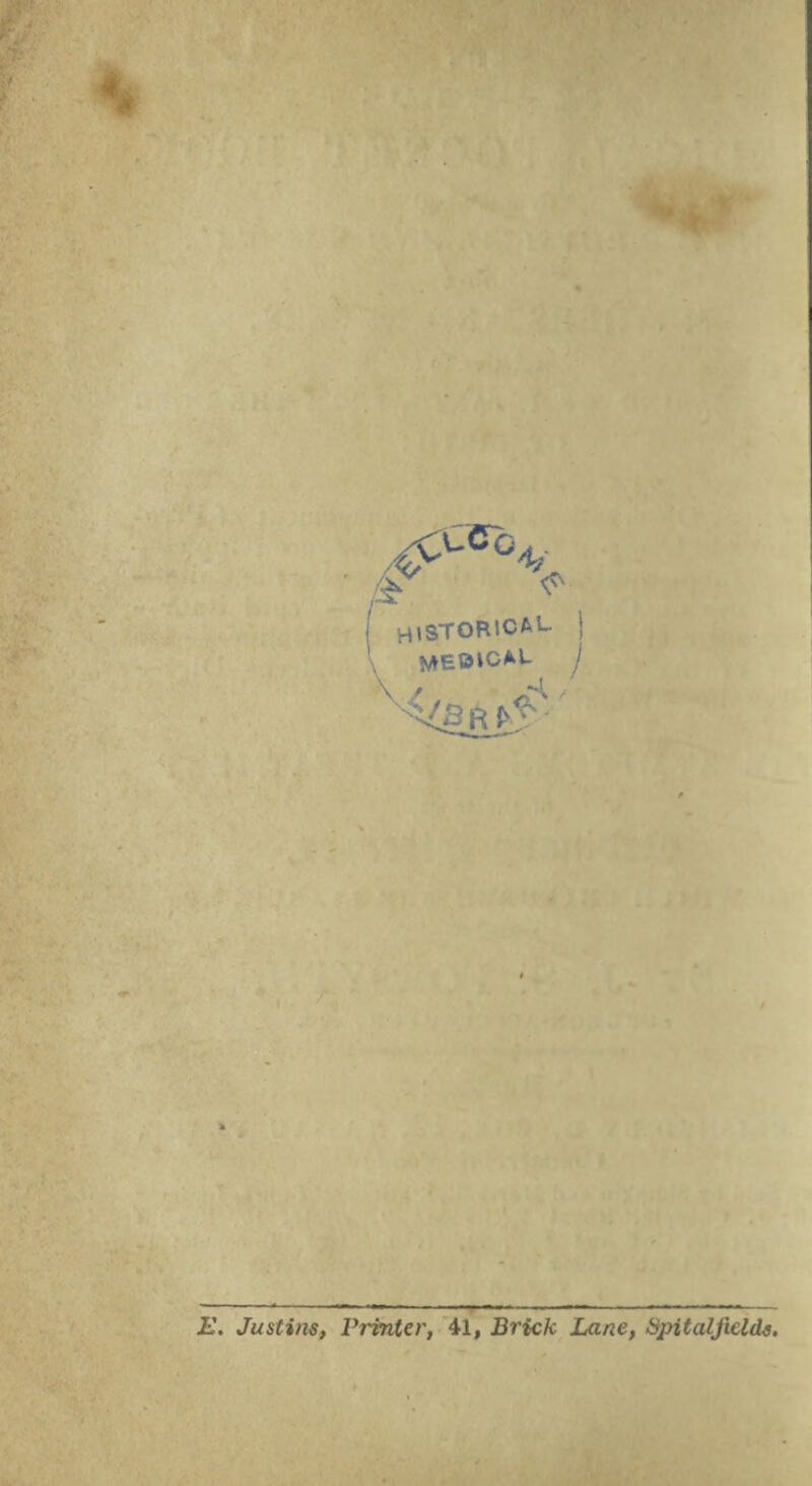 HISTORICAL i meoical j ft E. Justins, Printer, 41, Brick Lane, Spitalfields.