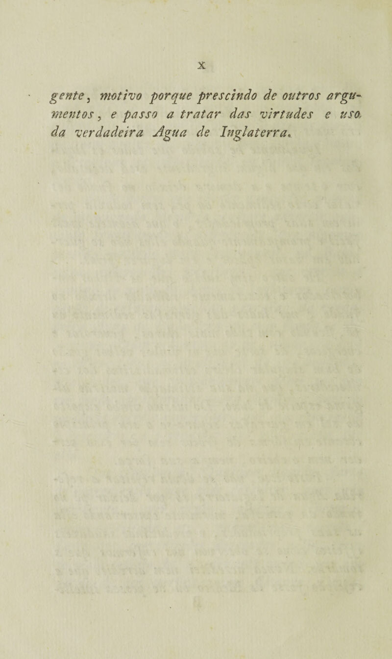 gente, motivo porque prescindo de outros argu¬ mentos , e passo a tratar das virtudes e uso. da verdadeira Agua de Inglaterra, *