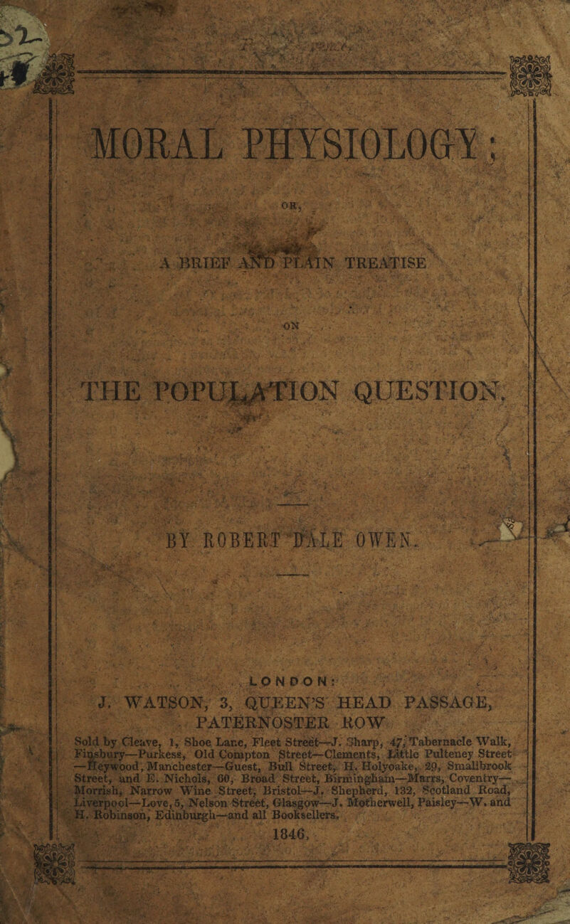 THE POrUl^sTION QUESTION. I BY ROBERT RALE OWEN. * LONDON: ' *Y •. / . -' ■. - •. .. . > J, WATSON, 3, QUEEN’S HEAD PASSAGE, PATERNOSTER ROW Sold by Cleave, 1, Shoe Lane, Fleet Street—J. Sharp, 4/,'Tabernacle Walk, j Finsbury—Purkess, Old Compton jStreet—Clements, Little Pulteuey Street —Iteywood, Manchester—Guest, Bull Street, H. Holyoalce,.29, Smalibrook Street, and E. Nichols, GO, Broad Street, Birmingham—Marrs, Coventry— Morrish, Narrow Wine Street, Bristol—J, Shepherd, 132, Scotland Road, j Liverpool—Love, 5, Nelson Street, Glasgow—J. Motherwell, Paisley—W. and H. Robinson, Edinburgh—and all Booksellers, 1846,