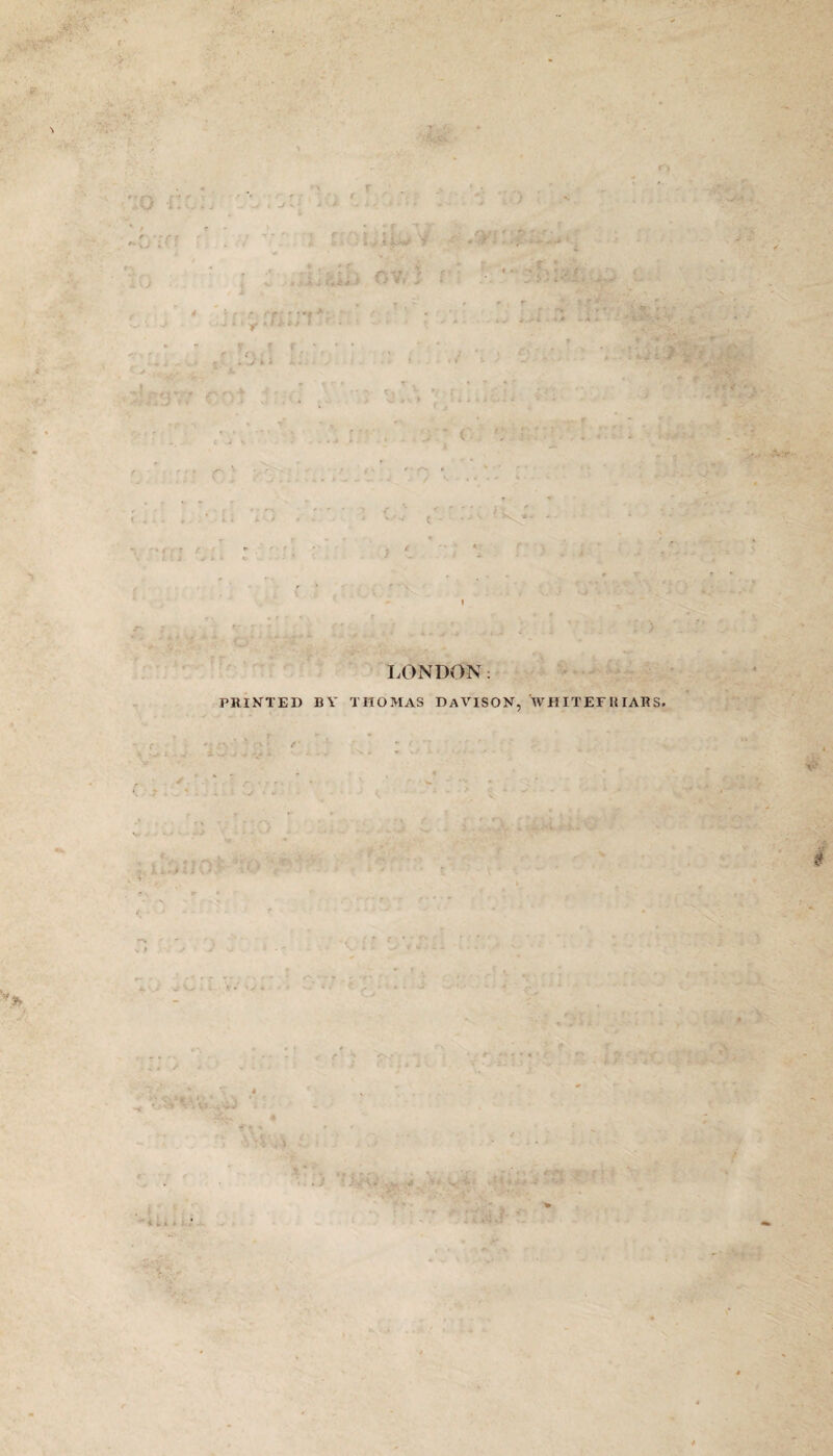 LONDON: PRINTED BY THOMAS DAVISON, WHITEFKIARS. \L:  j wi: r r { ♦ * v. . , J