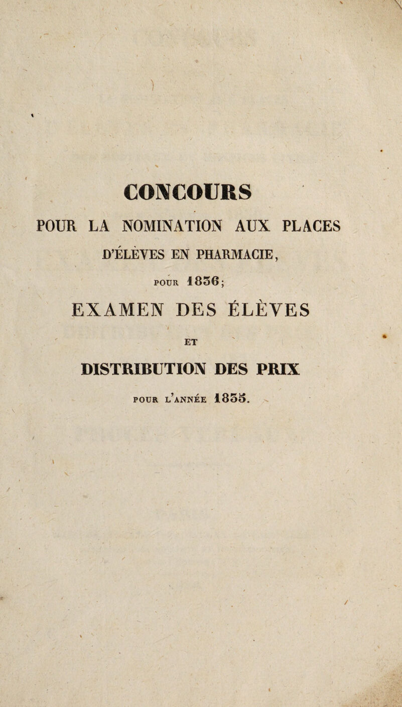 POUR LA NOMINATION AUX PLACES D’ÉLÈVES EN PHARMACIE, pour 1856; EXAMEN DES ÉLÈVES ET DISTRIBUTION DES PRIX pour l’année 1855.