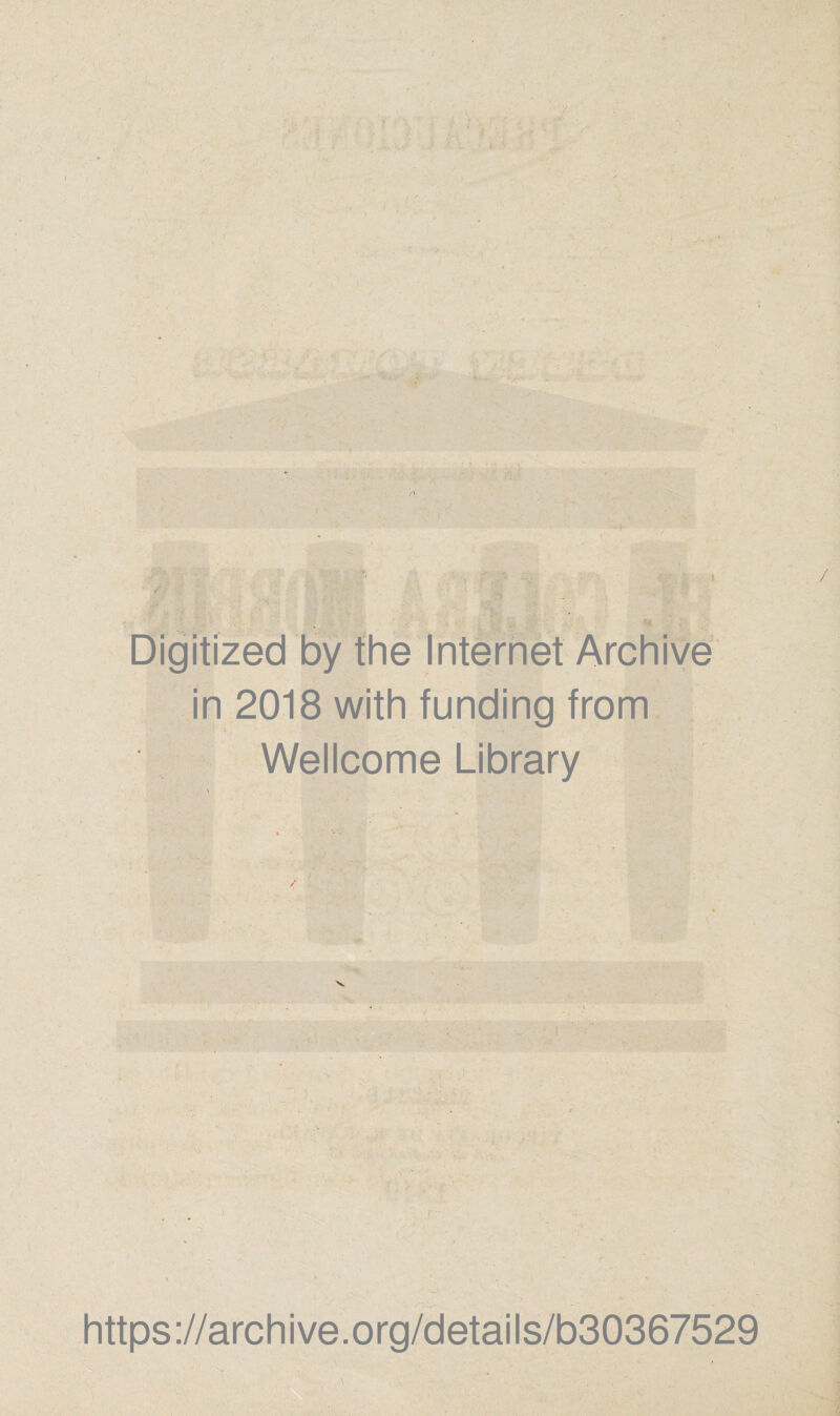 ' \ Digitízed by the Internet Archive in 2018 with funding from Wellcome Library i i ■ * \ » % >, https://archive.org/details/b30367529