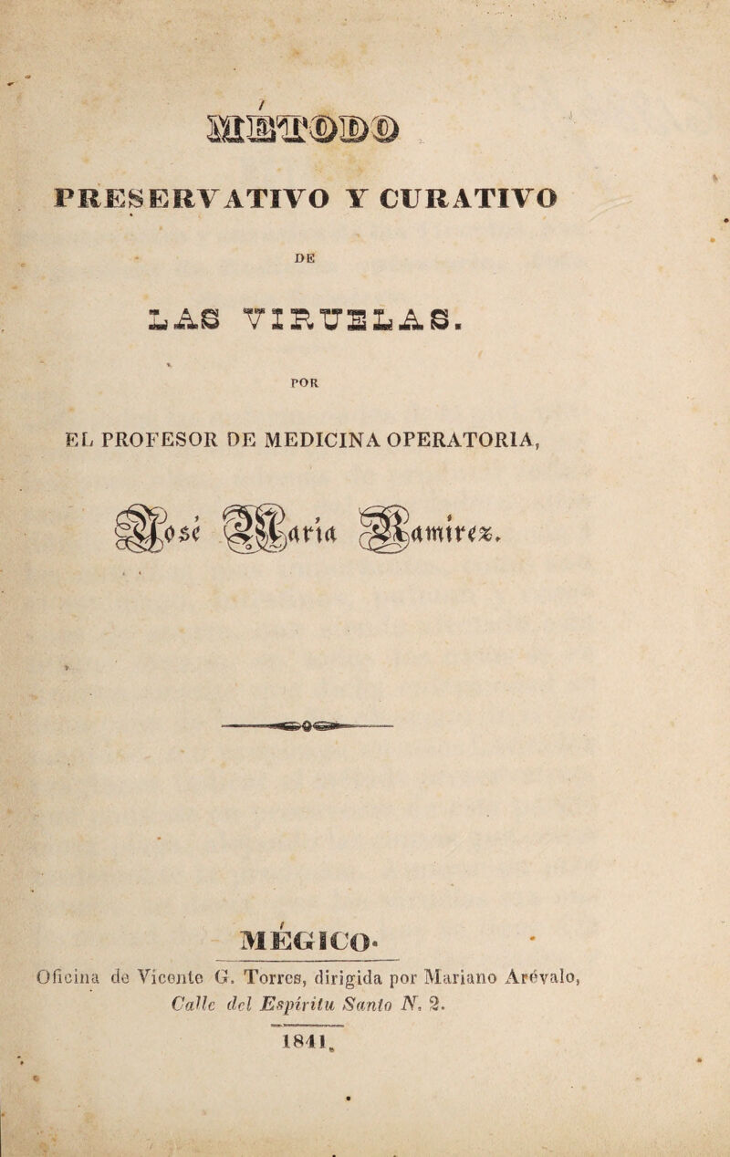 PRESERVATIVO Y CURATIVO DE LÁS VXF.T7ELAS. POR EL PROFESOR DE MEDICINA OPERATORIA, «entres. r MEGBCQ» Oficina de Vicente G, Torres, dirigida por Mariano Arévalo, Calle del Espíritu Santo N, 2. 181!