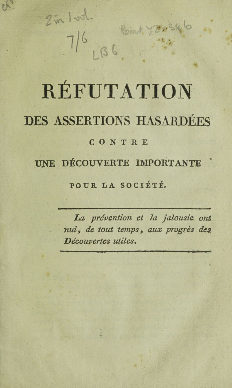 RÉFUTATION DES ASSERTIONS HASARDÉES CONTRE UNE DÉCOUVERTE IMPORTANTE ’ POUR LA SOCIÉTÉ. Ijcl -prévention et la jalousie ont nui y de tout temps y aux progrès des, découvertes utiles.