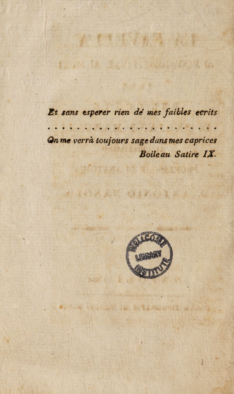 Et sans tsperer rien de mes faibUs ecrits ..«.««. • • Qn me verrà toujours sage dans mes caprices Bolle au Satire IX