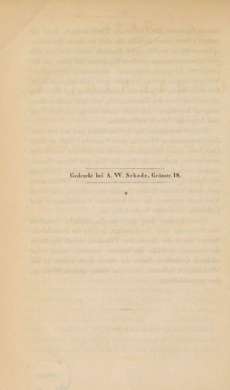 Gedruckt bei A. W. Schade, Grünslr. 18.