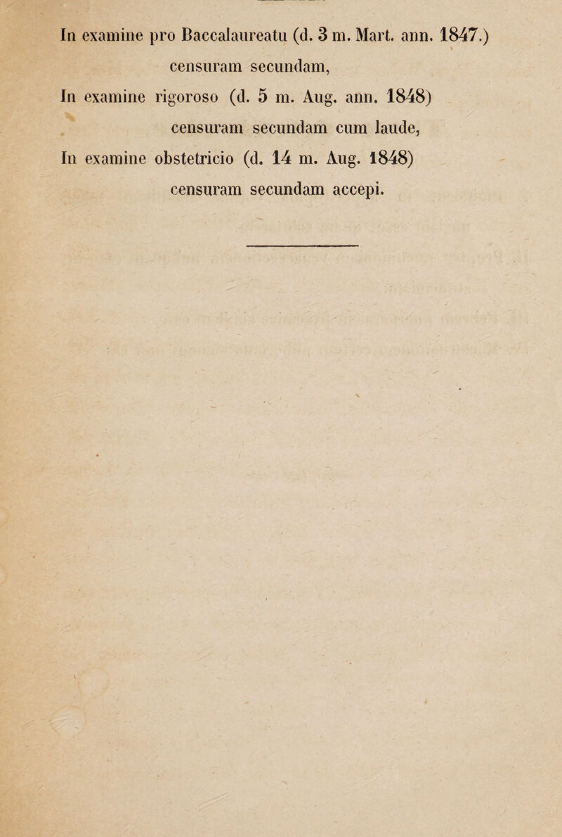 censuram secundam, In examine rigoroso (d. 5 m. Aug. ann. 1848) censuram secundam cum laude, In examine obstetricio (d. 14 m. Aug. 1848) censuram secundam accepi. \ %