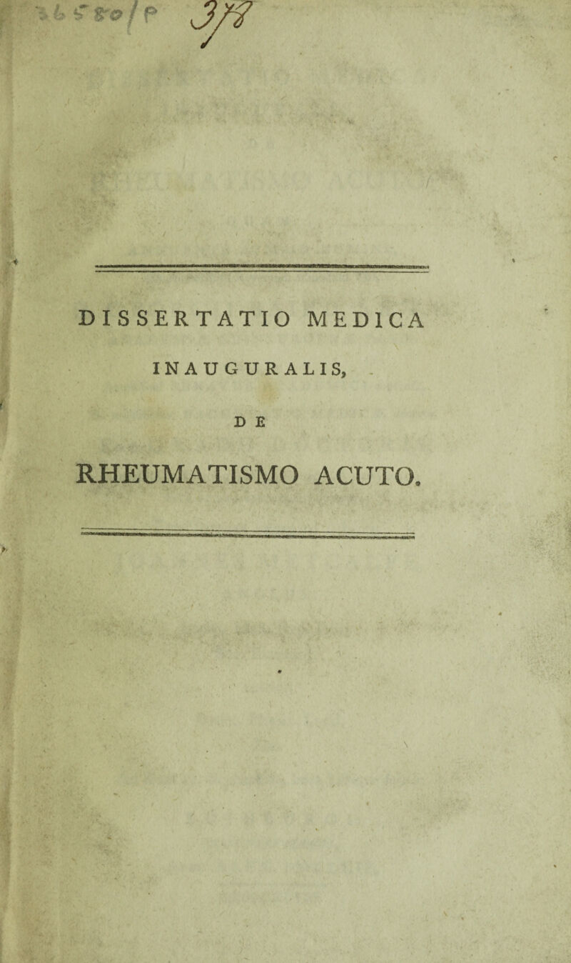 DISSERTATIO MEDICA \ INAUGURALIS, . D E V RHEUMATISMO ACUTO.