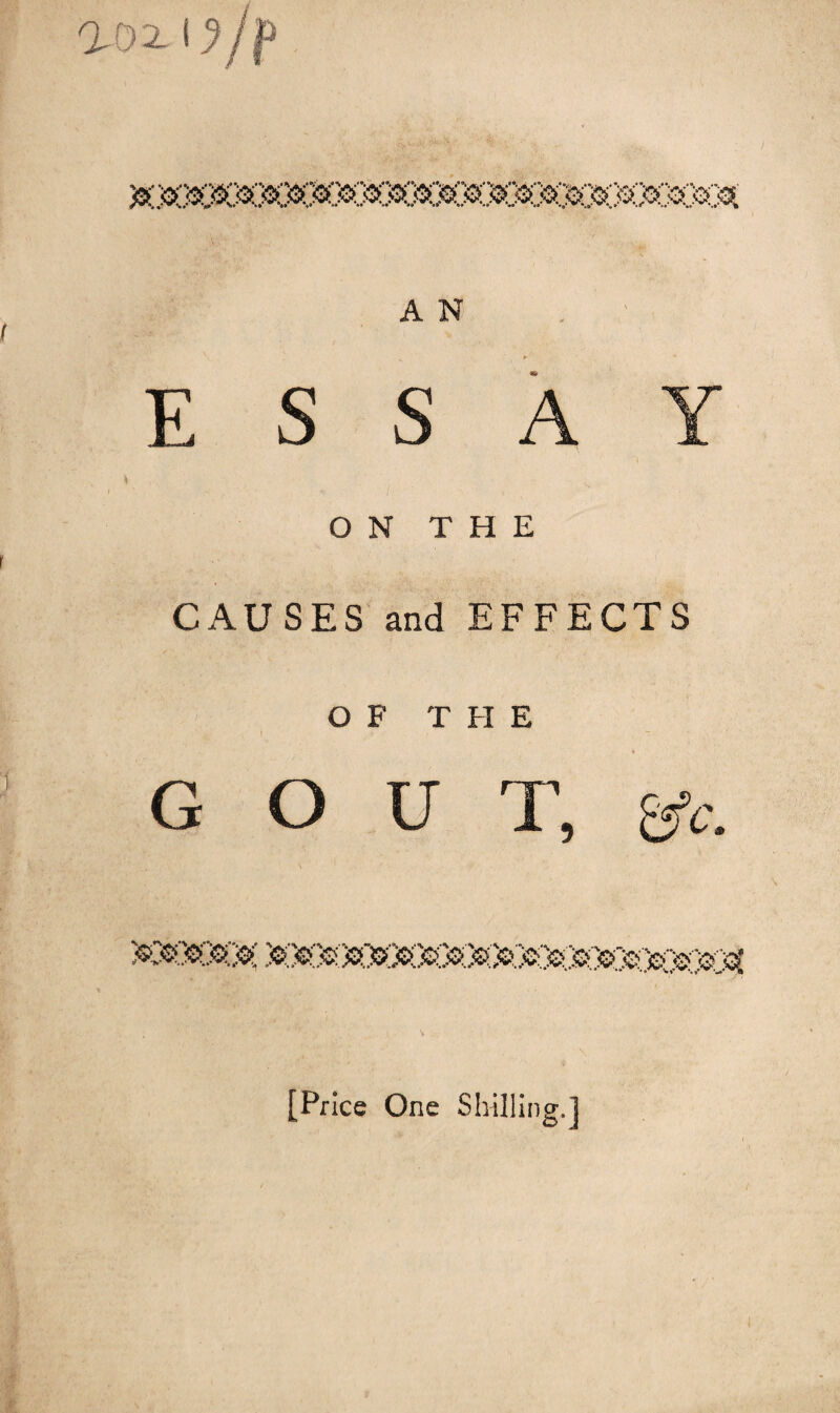 &)305O»3O3O$^ A N ESS ON THE CAUSES and EFFECTS OF THE G O U T, iCCCC^ }^1sOs3sOsOOO&3sOsOs5^?^^3sOsOs030^ [Price One Shilling.]