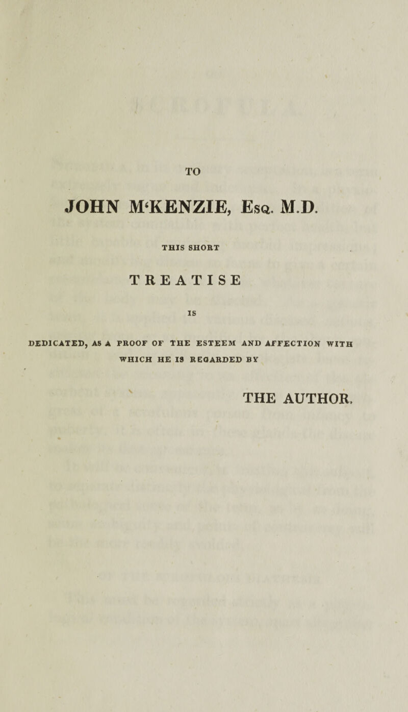 TO JOHN M‘KENZIE, Esq. M.D. THIS SHORT TREATISE IS DEDICATED, AS A PROOF OF THE ESTEEM AND AFFECTION WITH WHICH HE IS REGARDED BY v THE AUTHOR