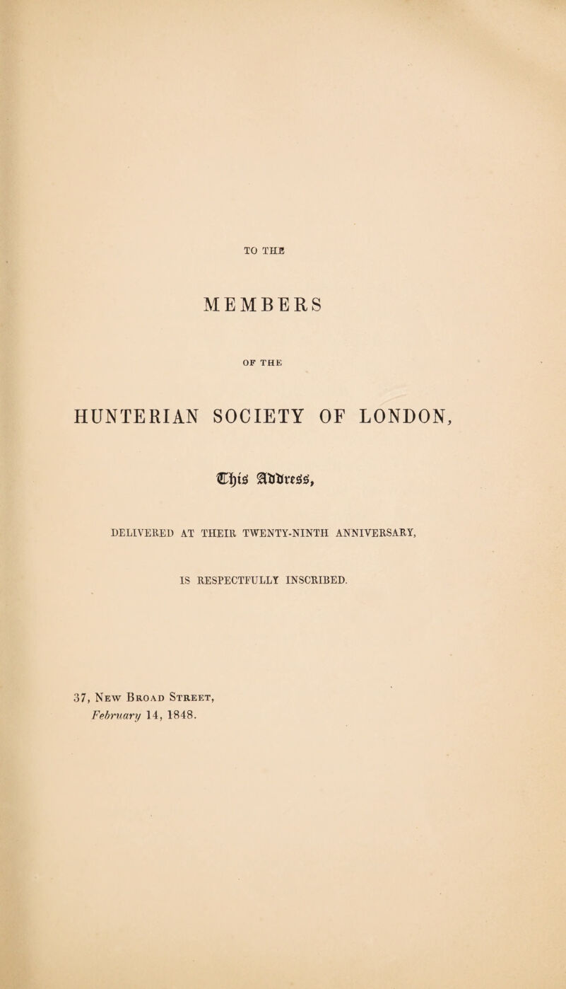 TO THE MEMBERS OF THE HUNTERIAN SOCIETY OF LONDON, €tys fRfltosiss, DELIVERED AT THEIR TWENTY-NINTH ANNIVERSARY, IS RESPECTFULLY INSCRIBED. 37, New Broad Street, February 14, 1848.