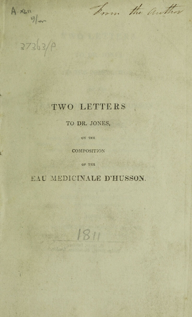 ■'/ z- 1 / * /O is /'/<-. O' TWO LETTERS TO DR. JONES, ON THE COMPOSITION OF THE EAC MEDICINALE D’HUSSON. {