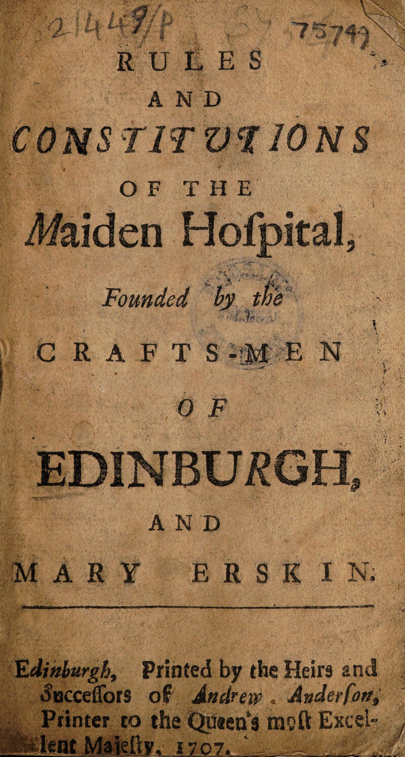 AND AND M ARY E R S K I N. Edinburgh, Printed by the Heirs and ■Succeffors of Andrew . Anderfon, Printer to the Queen's mgft Excel- ;:teient Maiefly, 1707. __