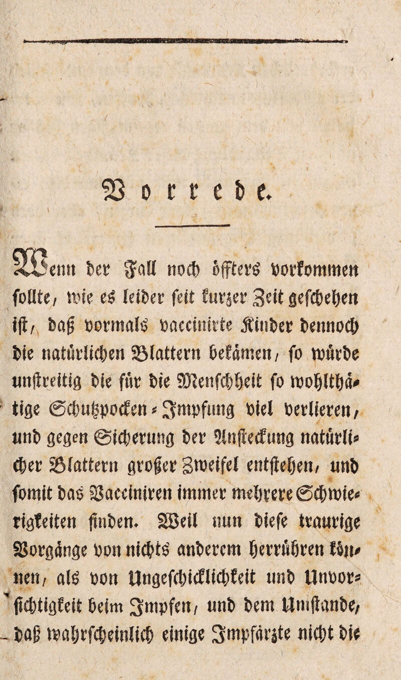 53 o t t e & t Jenn feer $all noch 6fftcvö Porfommett füllte/ rnie e$ leifeer feit furjer Seit gefcfeeljen ffl/ feajj pormaltj paccinirte tfinfeer feennocfe feie natürlichen flattern helfen, fo tpürfee unfireitig feie für feie SÖlenfcfe&eit fo tpohlthä* tige (Scfepotfen < Impfung toiel Perlieren, unfe gegen Sicherung feer 2lnfrecfung natürli» eher Sölatter» großer Stoeifel entfiefjen/ unfe fomit feas SSacciniren immer mehrere Schmie* rigteiten jmfeen. SBeil nun feiefe traurige SJorgünge pon nichts anfeerem herrühren tön* neii/ als pon Ungefchicflichfeit unfe llnoor* ' fichtigfeit heim impfen/ unfe feem Umjtanfee; _ feaf maljrfheinlich einige ^mpfärite nicht feie