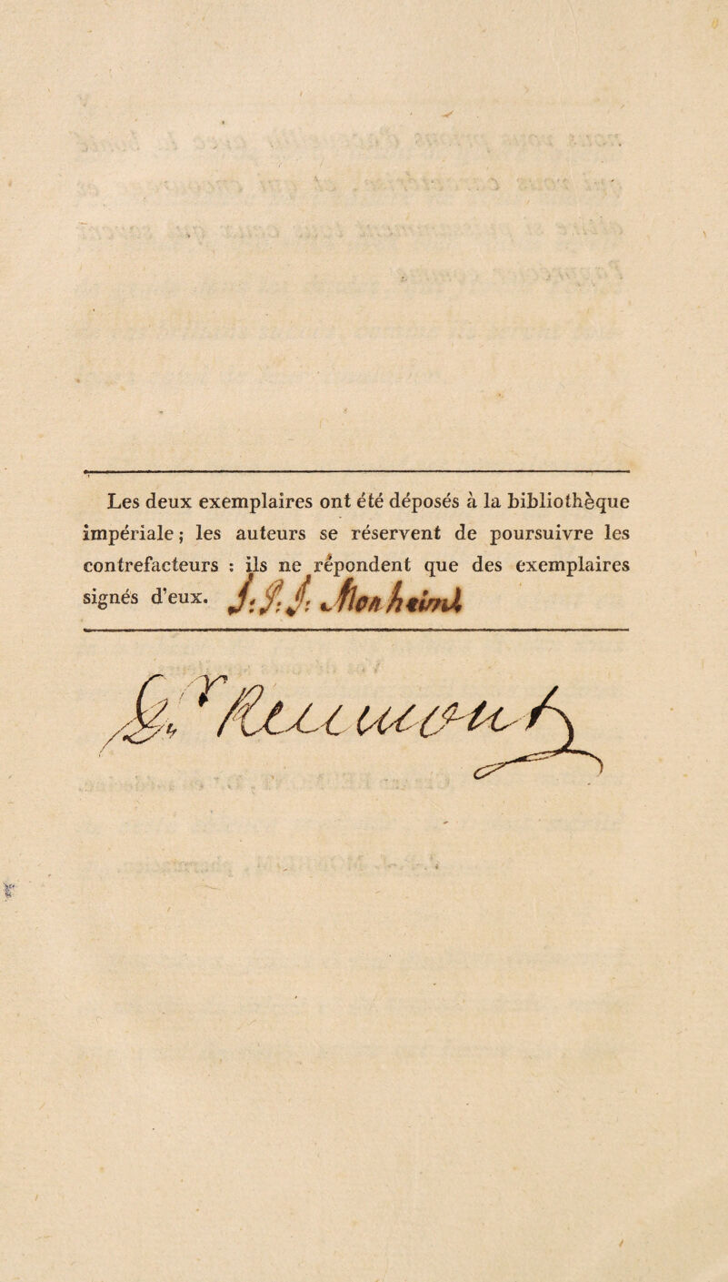 Les deux exemplaires ont été déposés à la bibliothèque impériale ; les auteurs se réservent de poursuivre les contrefacteurs : ils ne répondent que des exemplaires signés d’eux. C flc/i htisni