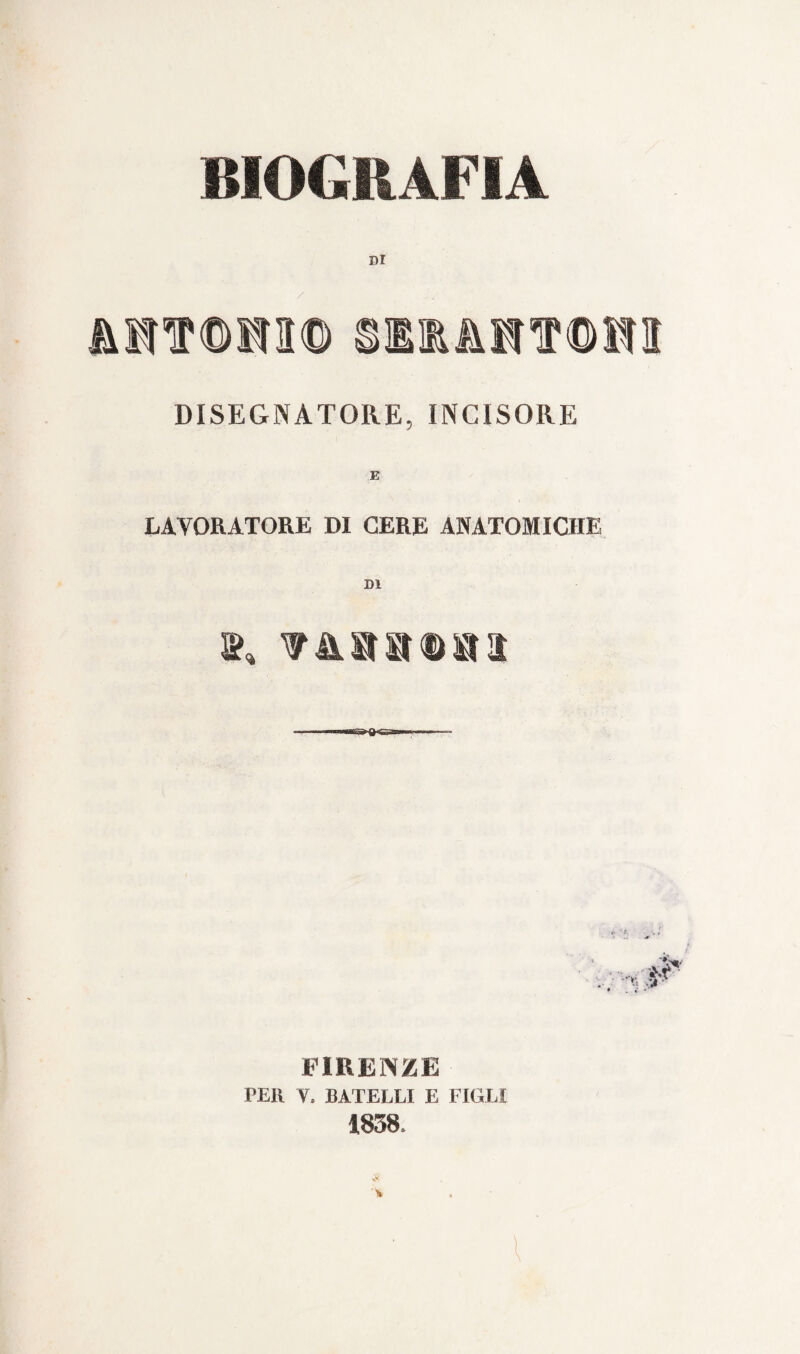 BIOGRAFIA DI 'TOSO® SltMtT®»I DISEGNATORE, INCISORE LAVORATORE DI CERE ANATOMICHE DI ■™ne»Bgan-, ■ ■ FIRENZE PER V. BATELLI E FIGLI 1858,