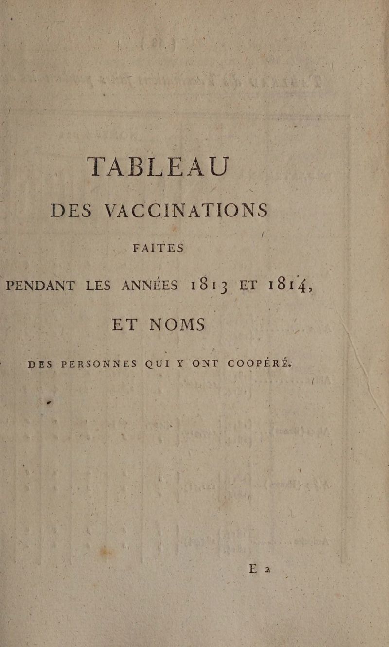 TABLEAU DES VACCINATIONS Fa Eu nn PENDANT LÉS ANNÉES 1813 ET 1814, ET NOMS. DES PERSONNES QUI Y ONT COOPÉRÉ.