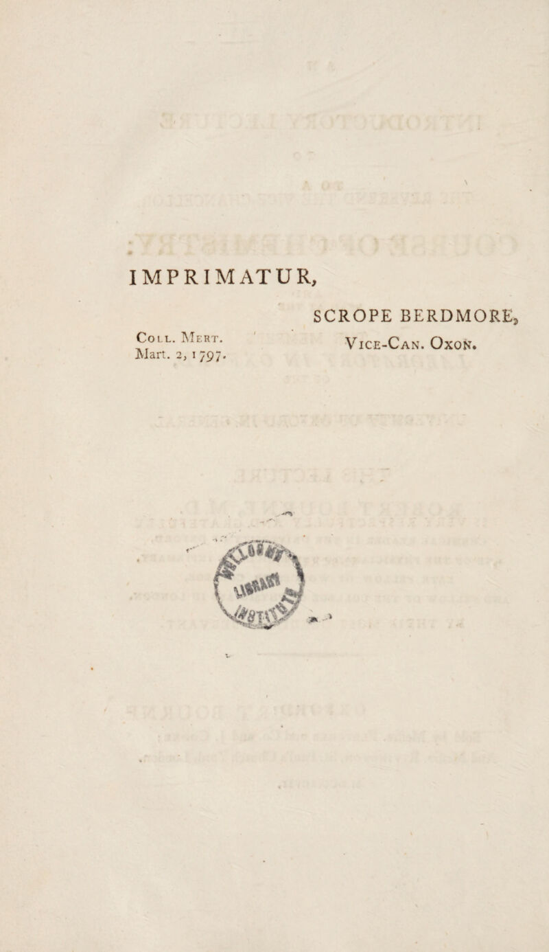 IMPRIMATUR, Coi l. IVTert. JMart. 2, I 797. SCROPE BERDMORE, Vice-Can. Oxon*