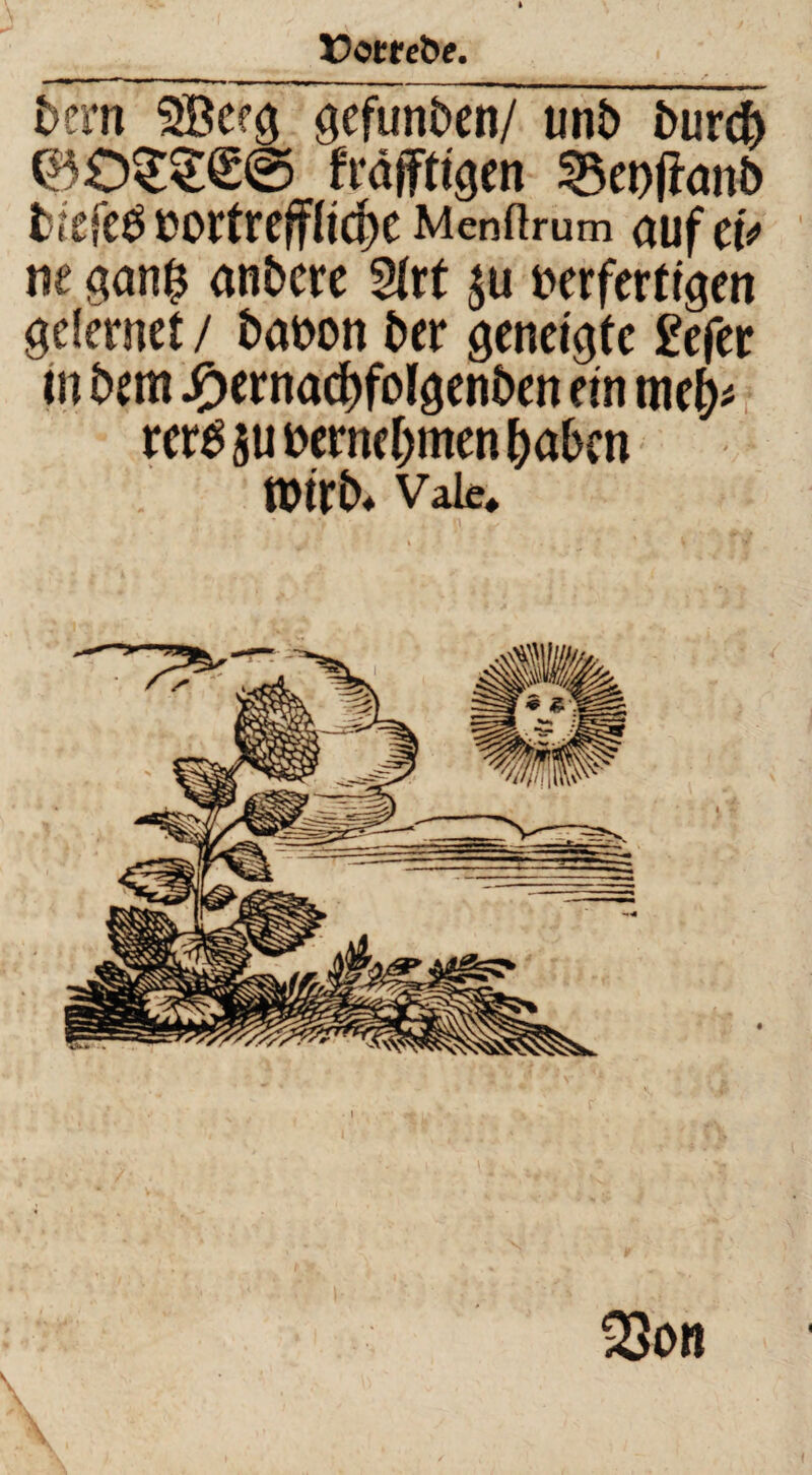 Eotreöe. bern 5ÖCf$ ^efunben/ unb burcfr fräffttgen 33et>fanb l??ffcbb0rtreffltc^e Menftrum auf ClV ne san& anbcre 21rt $u nerferfrgen gelernet / babon ber gcnriate £efer in bem J^ernac^folgenben ein me^ rct$$ubemcl)menf)abcn tmrb> Vale* 23on