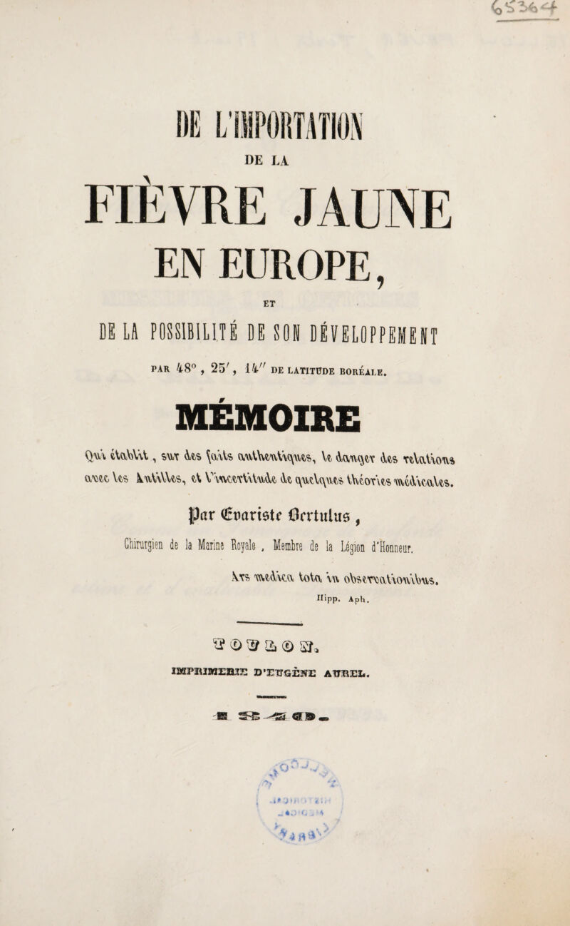 DE L'IMPORTATION DE LA FIÈVRE -I\l M EN EUROPE, ET DE LA POSSIBILITÉ DE SON DÉVELOPPEMENT PAR 48n , 25' , 14 DE LATITUDE BOREALE. MÉMOIRE Qu\ iloAVA , sut \a\ls U <Us nVaV\ou% U'NSÎiÇ; VfcS kwVlV\iÇj?>, ZK Y \iUWTYYVuA& <Yt f^UÇ-V^WÇjS Y\\iCiOT\ÇjS 'XWtAlCAxYftS. Par (Êtmriete flcrtulus, Chirurgien de la Marine Royale , Membre de la Légion d'Honneur. X.ts tmjàYcu \,oUi \u oYstTuoA/iouvWs, Ilipp. Aph. ï? <D ^ a © SL IMP1RIMEBIE D’ÎEŒGÈïïE AUBEL. B K @ ® «B i»0»D * ' '?*I**V'