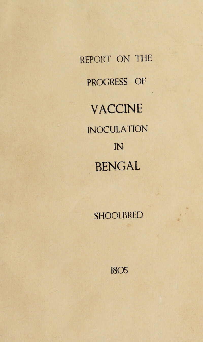 REPORT ON THE PROGRESS OF VACCINE INOCULATION IN BENGAL SHOOLBRED 1805