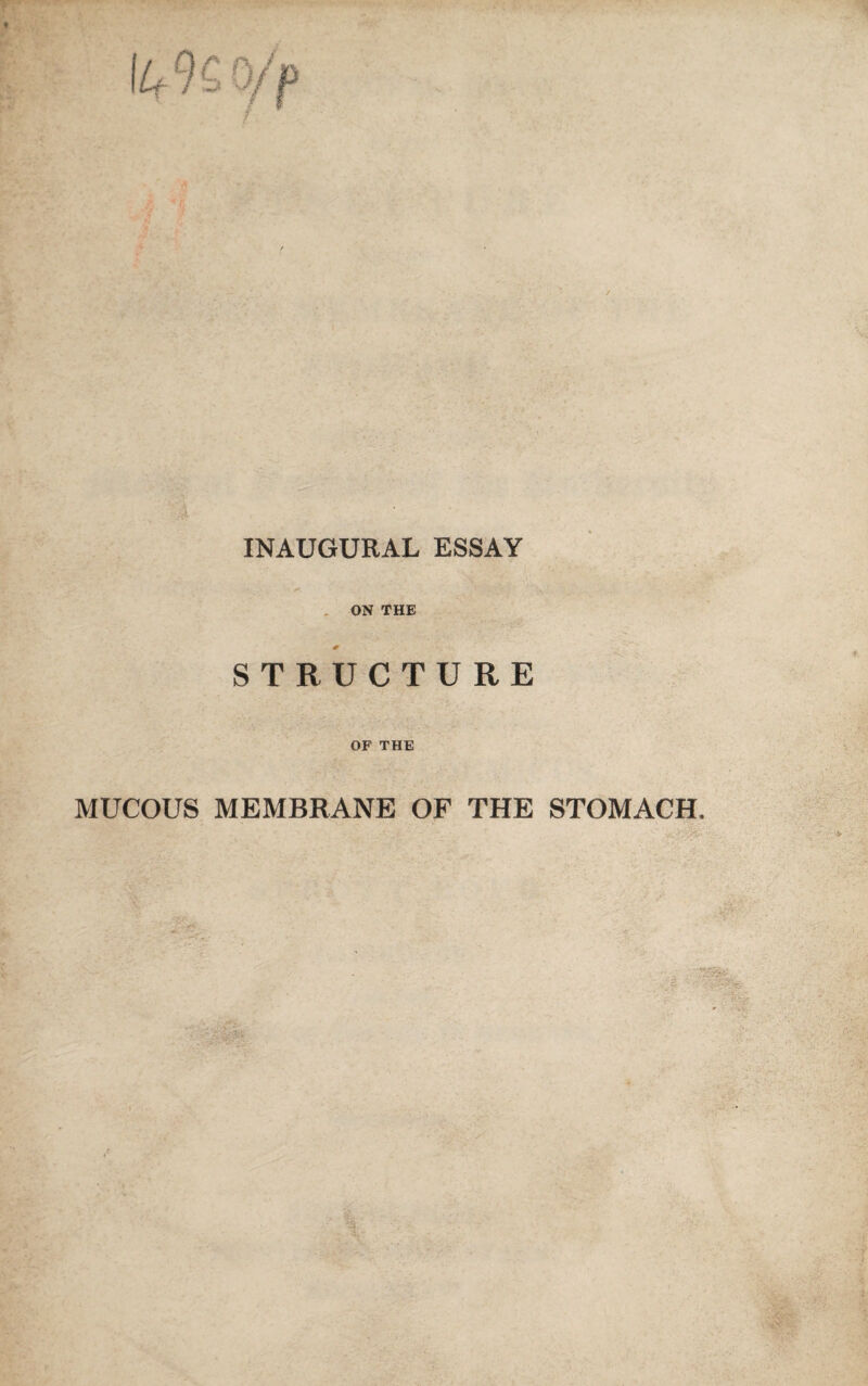 T? t INAUGURAL ESSAY ON THE STRUCTURE OF THE MUCOUS MEMBRANE OF THE STOMACH.