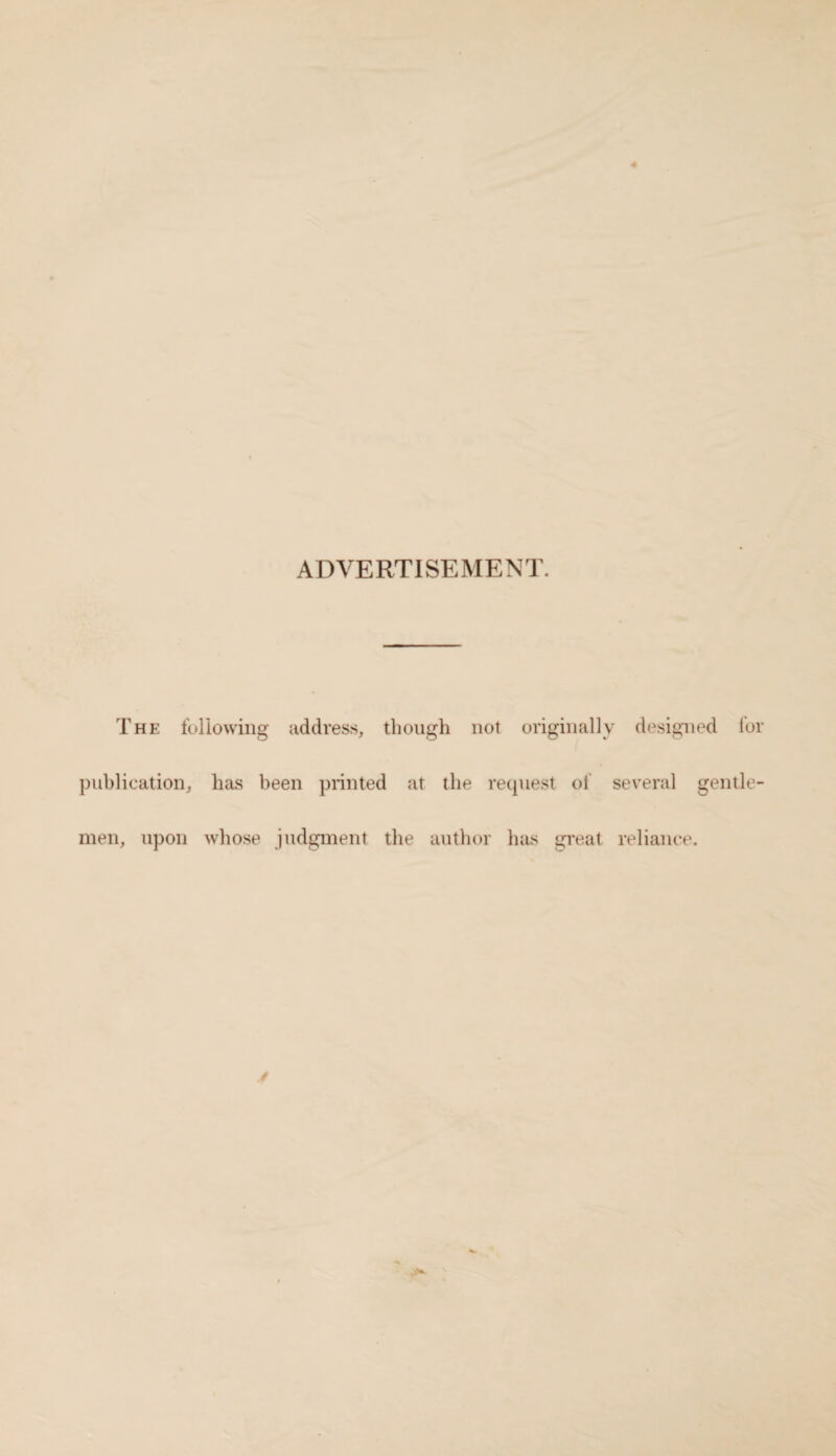 4 ADVERTISEMENT. The following address, though not original]; publication, has been printed at the request of men, upon whose judgment the author has great ; designed for several gentle- reliance.