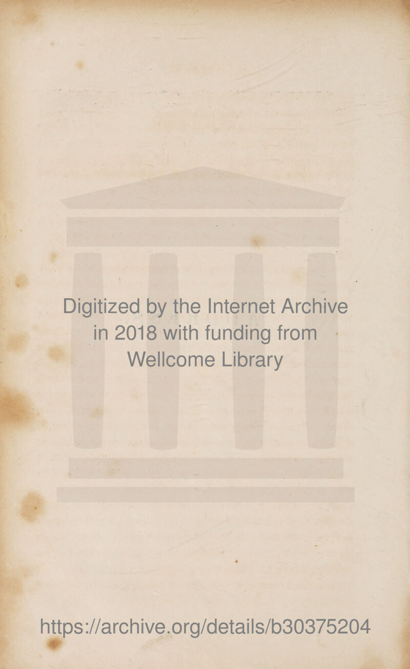 Digitized by the Internet Archive in 2018 with funding from Wellcome Library https ://arch i ve. o rg/detai Is/b30375204