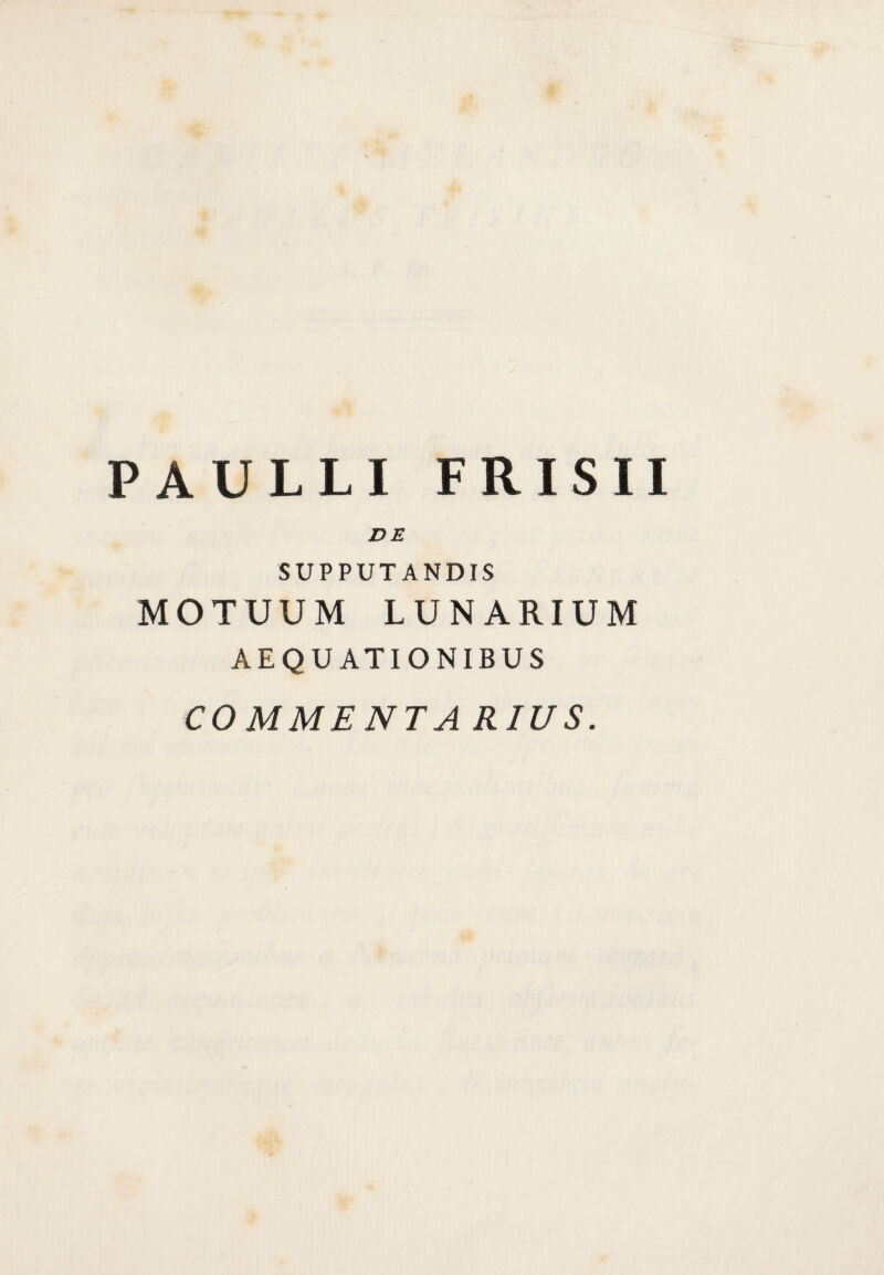 PAULLI FRISII SUPPUTANDIS MOTUUM LUNARIUM AEQUATIONIBUS COMMENTARIUS.
