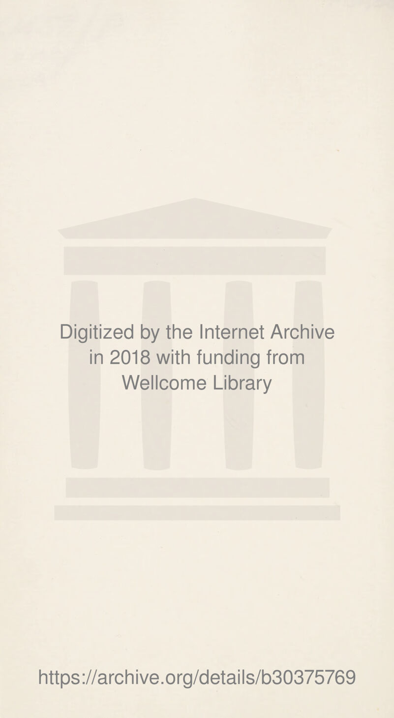 Digitized by the Internet Archive in 2018 with funding from Wellcome Library https ://arch i ve. org/detai Is/b30375769