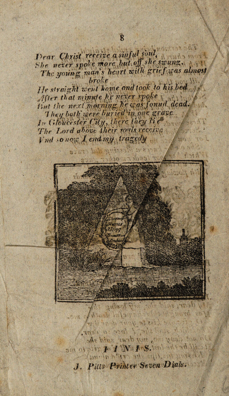 Dear Christ receive a sin) _ £/; ^ ft ere r spote rno re b ut off sh e $ w u ng The young mail s heart with grtej broke . _ 4 ^ J]e straight wad home and [opt to his Jffer that niimpfe Jip neivgr sjppke p fin! the next'Morning, $? <£.a$’fquud, 7 he// both'werehur iedH^pne grave p, (; toiler sirr,City, there they li e* • The Lord above 'their souls; receive er Seven Dials*
