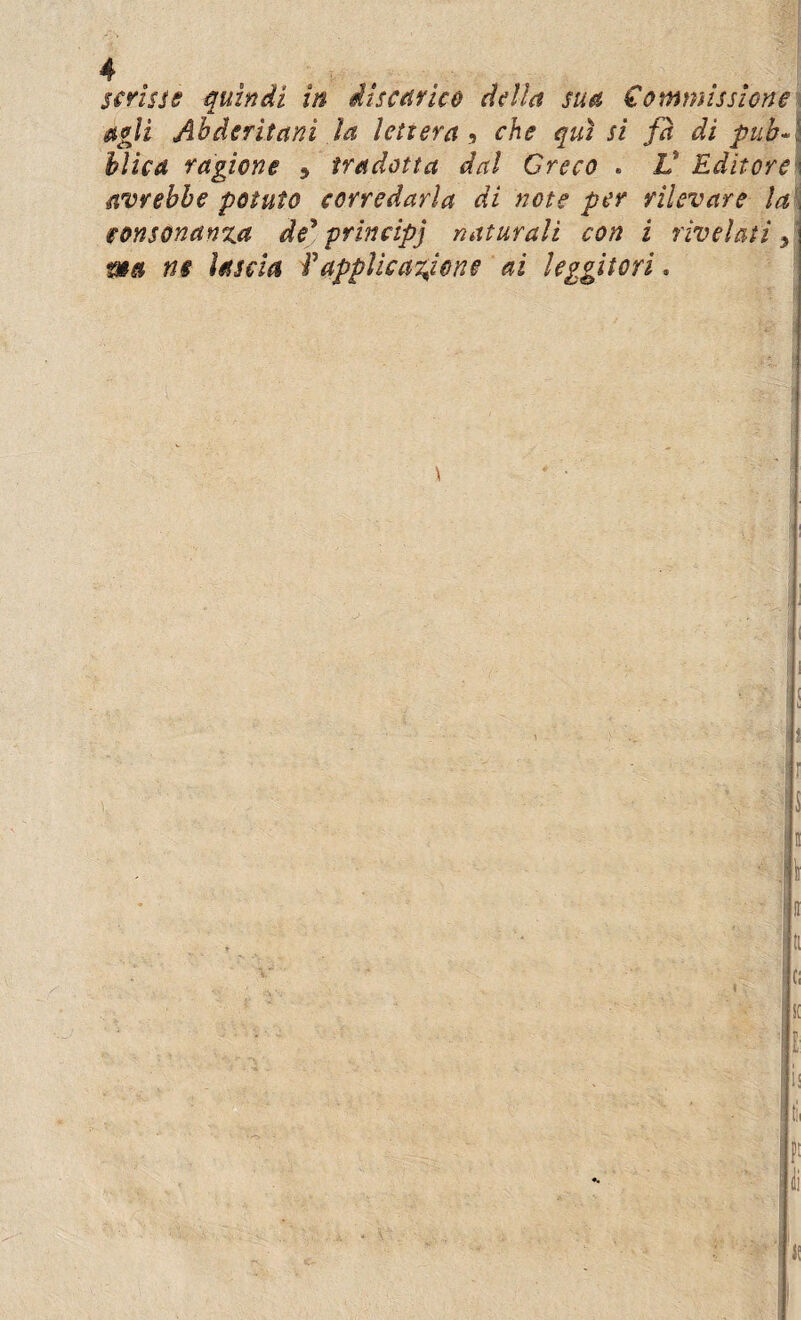 scrisse quindi in discarico della sua Commissione agli Abderitani la lettera 9 che qui si fa di pub Λ blica ragione * tradotta dal Greco « V Editore· avrebbe potuto corredarla di note per rilevare la, consonanza de'* principi naturali con i rivelati A ma ns lascia Vapplicazione ai leggitori.