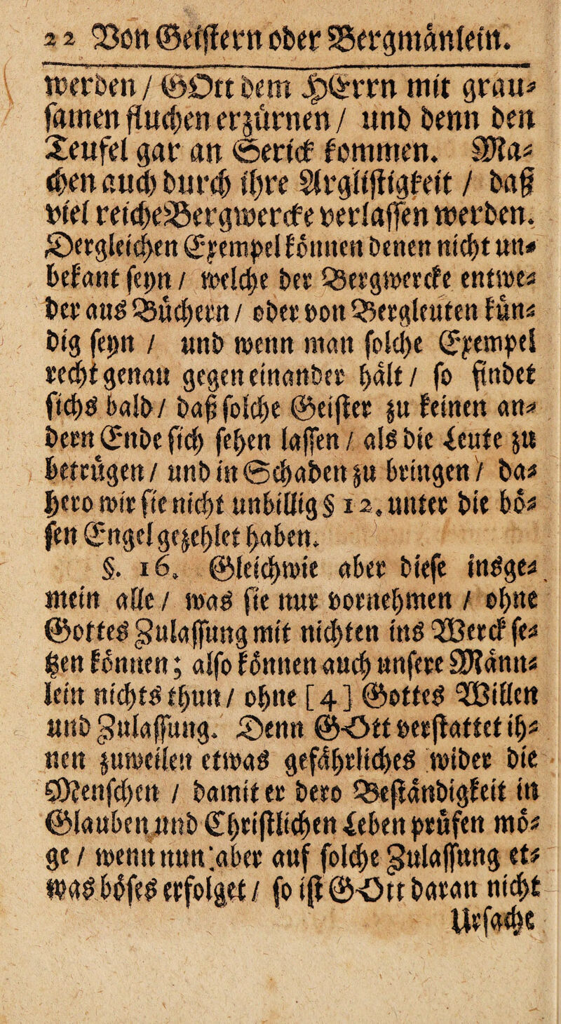 * 2 23on ©efffertt ober SBergmftnltfn. tÄör7©Dttb«m Jp©rrn mit gratis ffltnen fluchen erzürnen / unb benn ben Xeufel gar an Sertcf kommen. Wla* eben and) burcb ihre Sfrglifitgfeit / ba§ btel reicheüöergwcrcfe redaffen werben. Sergleichen Stempel ternten Denen nicht utt* befallt fcpn / welche bet £&ergwercfe entwe« bee and buchten / obet non Bergleuten (un* big fepn / unb wenn man folcpe ©pempel rechtgenau gegen einattbet palt/ fo ftnbet fic&d balb/ baf folche ©eiflet $u feinen an* bera 0tbefid; fepen (affen/ aldbie £cute 51t betrugen / unb iit Schaben |n bringen / ba* fjero wir fie nicht unht0ig§ 12» nutet bie W* fen^ngelgejeplet haben. §. 16, ©leichwie aber btefe indge*, mein aöc/ wad fle nnt »otnehmen / ohne ©of ted gulajfimg mit nidyfen ins QBetcffe* $en fbnuen; alfolönnen auch «nfete 3J?dnit« lein nichtstbutt/ ohne [4} ©otte$ ^Dillen unb gnlaffung. Senn ©ött »eeflattet ip* neu pweilen etwas gefährliches wtbet bie SÖfenfcheit / Damit et beto Qjeffanbigfeit nt ©laubeiymb £(jtifflichett Xehen prüfen m 6* ge / wenttmm;abet auf folche gnlaffnug tu tpasMfeserfolget/ foifi©Oubaran nicht Utfacpe