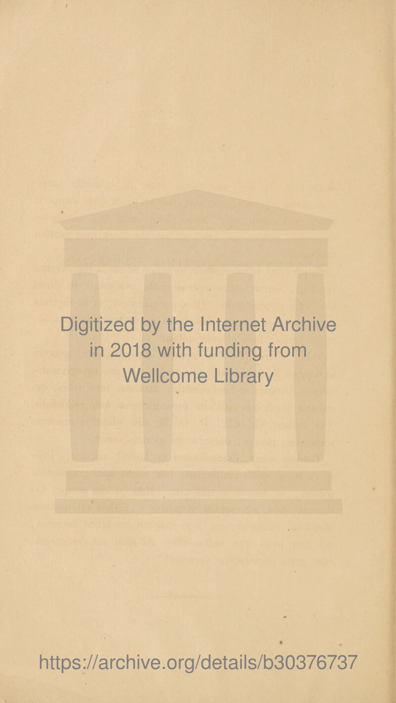 Digitized by the Internet Archive in 2018 with funding from Wellcome Library ♦ https ://arch i ve. org/detai Is/b30376737