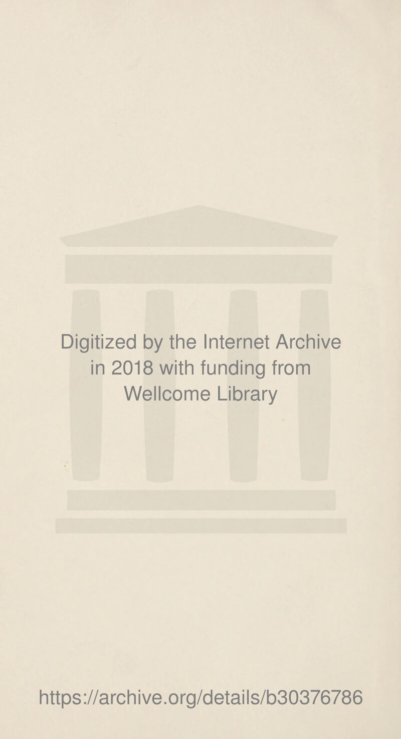 Digitized by the Internet Archive in 2018 with funding from Wellcome Library https ://arch i ve. o rg/detai Is/b30376786