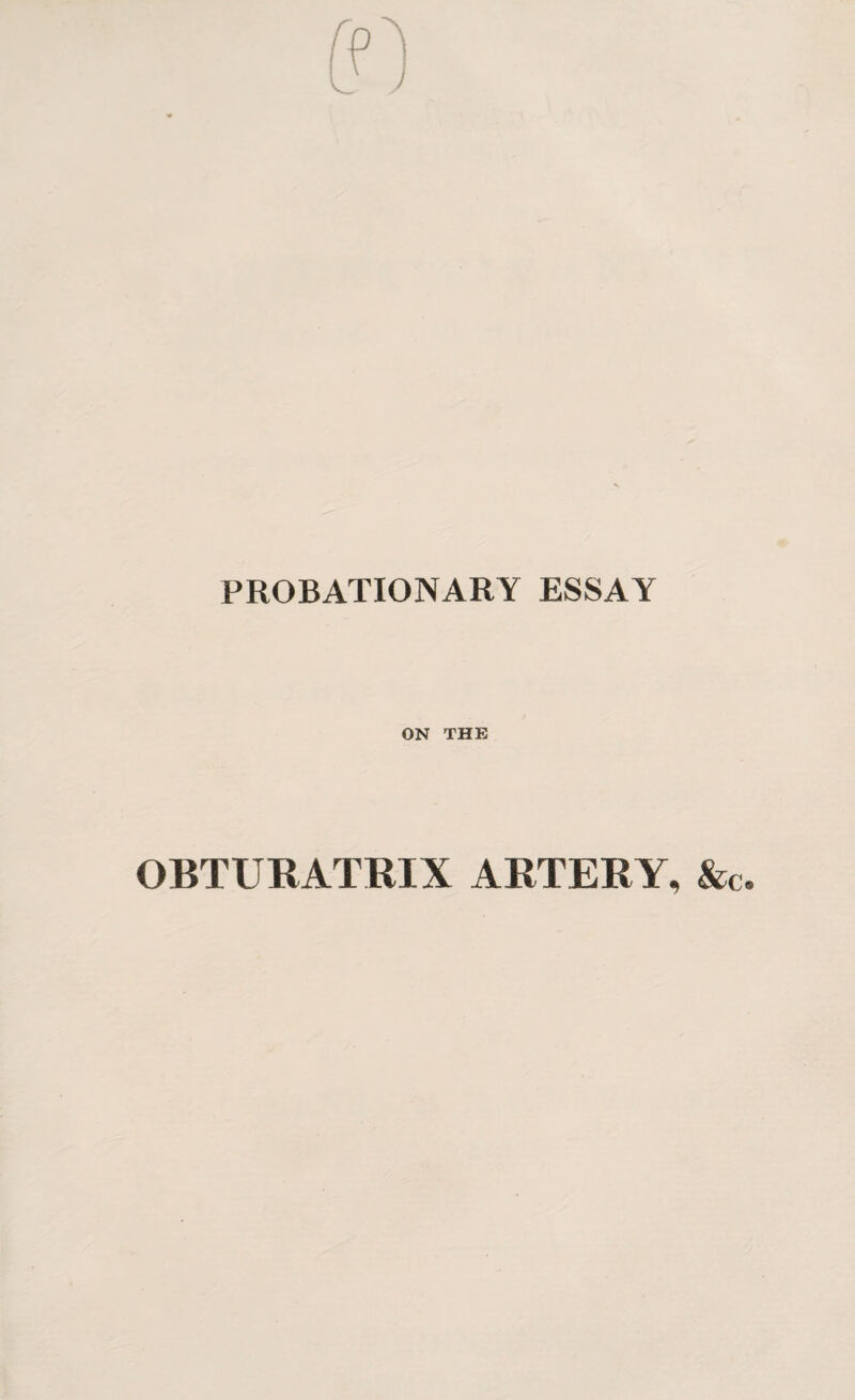 PROBATIONARY ESSAY ON THE OBTURATRIX ARTERY, &c