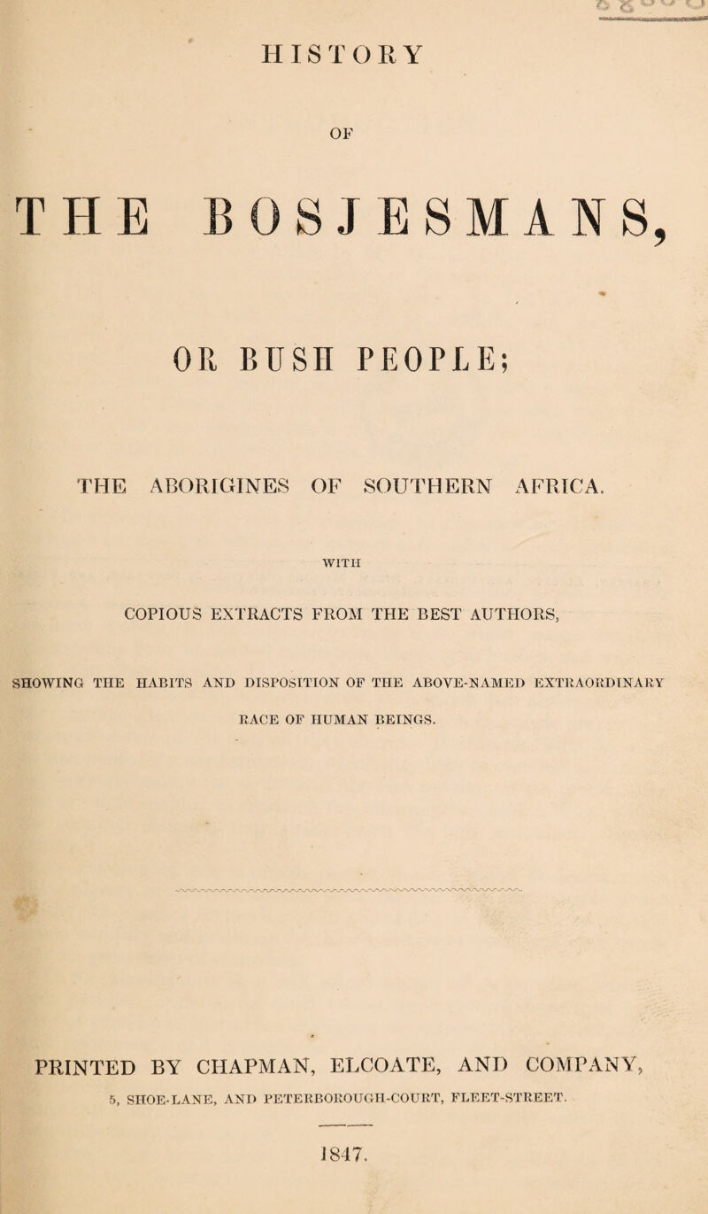 OF THE BOSJESMANS, OR Btjsn PEOri-E; THE ABORIGINES OF SOUTHERN AFRICA. WITH COPIOUS EXTRACTS FROM THE BEST AUTPIORS, SHOWING THE HABITS AND DISPOSITION OF THE ABOVE-NAMED EXTRAORDINARY RACE OF HUMAN BEINGS. PRINTED BY CHAPMAN, ELCOATE, AND COMPANY, 5, SHOE-LANE, AND PETERBOROUGH-COURT, FLEET-STREET. 1847.