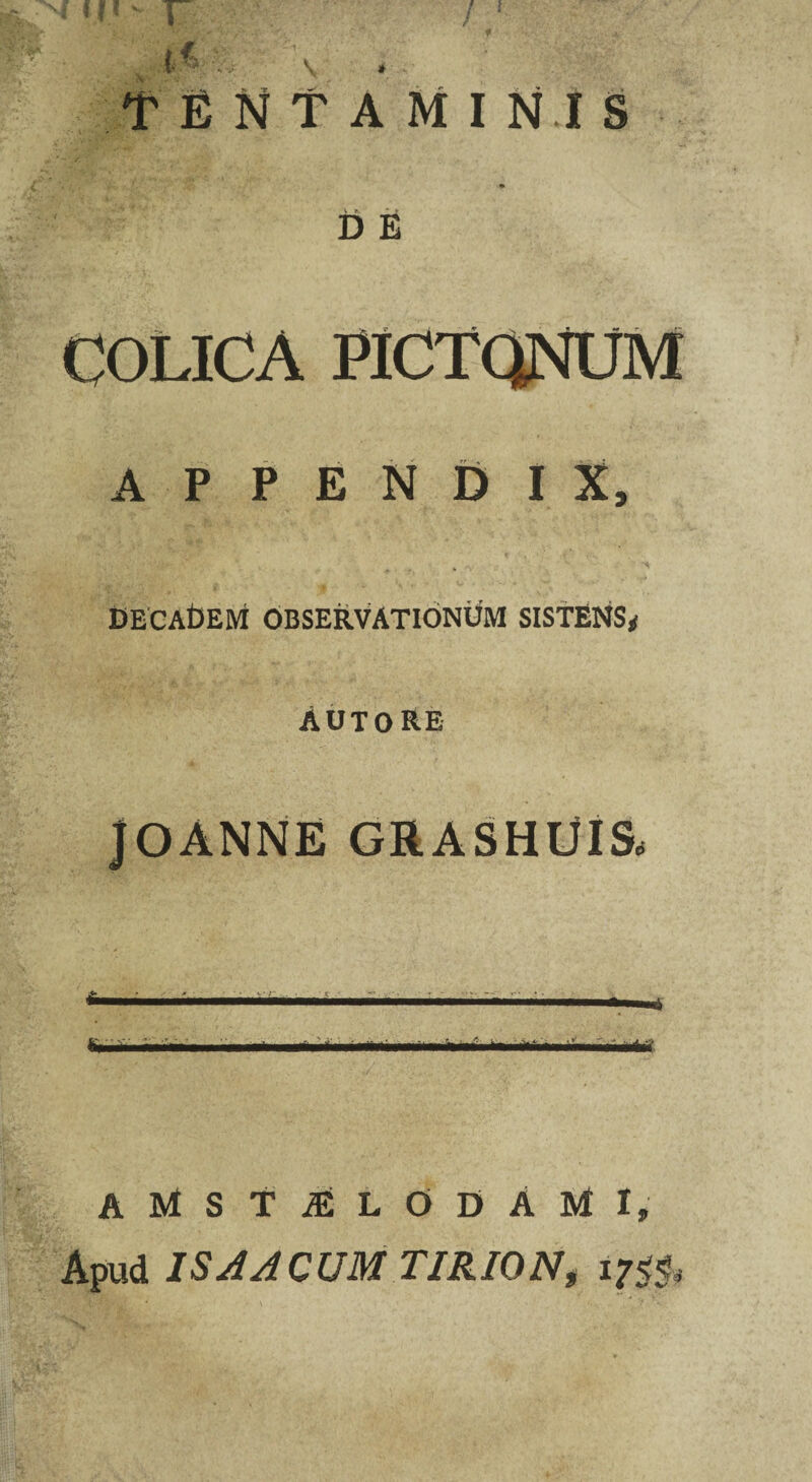 COLICA PICTONUM APPENDIX, DECADEM OBSERVATIONUM SISTENS* AUTORE JOANNE GRASHUIS* amstalodAmi, Apud IS A A CUM TIRION, 17$$»