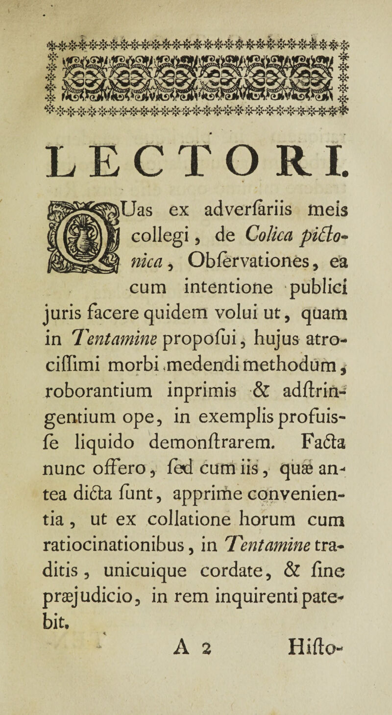 ty ^^(^Ltt^GHi^M&tiW^GVLMfrKGViiHnf^fnii *&• *§ LECTORI. lUas ex adverfariis meis collegi, de Colica piclo- nka, Obfervationes, ea cum intentione publici juris facere quidem volui ut, quam in Tentamine propofui, hujus atro- ciflimi morbi medendi methodum, roborantium inprimis & adftrin- gentium ope, in exemplis profuis- fe liquido demonflrarem. Fada nunc offero, fed cum iis, quae an¬ tea didta funt, apprime convenien¬ tia , ut ex collatione horum cum ratiocinationibus, in Tentamine tra¬ ditis, unicuique cordate, & fine praej udicio, in rem inquirenti pate¬ bit. « A 2 Hifto-