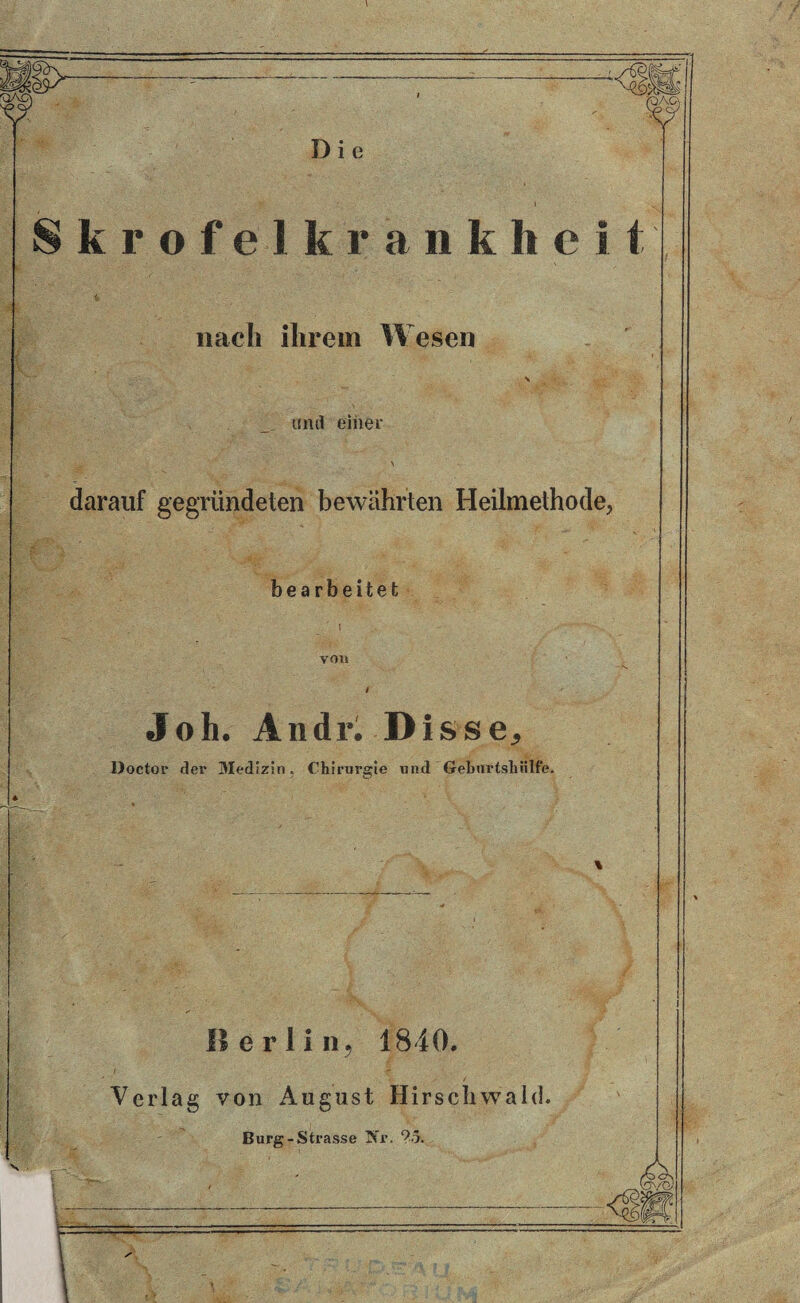 D i e k r o f e 1 k r a n k h e i nach ihrem Wesen und einer \ darauf gegründeten bewährten Heilmethode, bearbeitet von Joh. Andr. Disse, üoctor der 3Iedizin . Chirurgie und Gebnrtshiilfe. Berlin, 1840. Verlag von August Hirschwald. Burg-Strasse 5u\ ?ö.