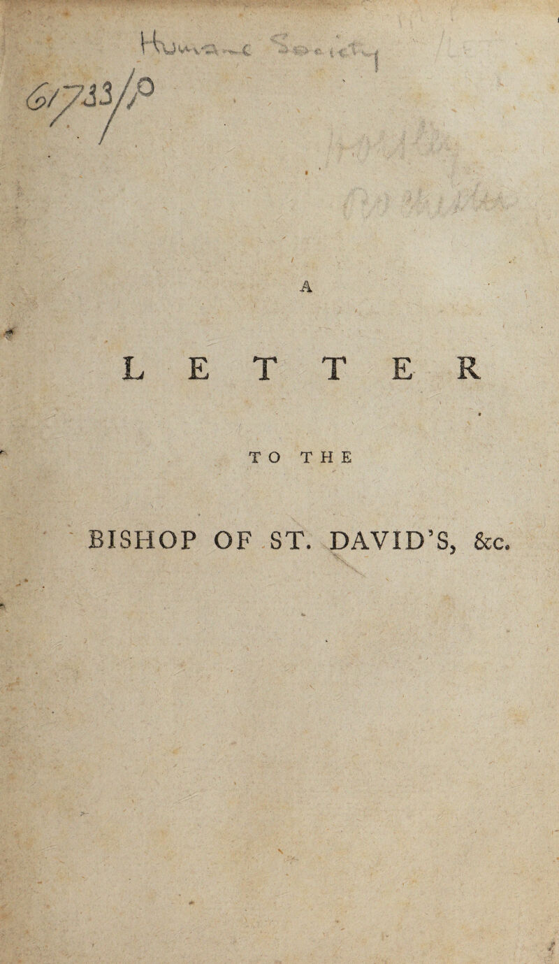 LETTER TO THE BISHOP OF ST. DAVID’S. &c. *