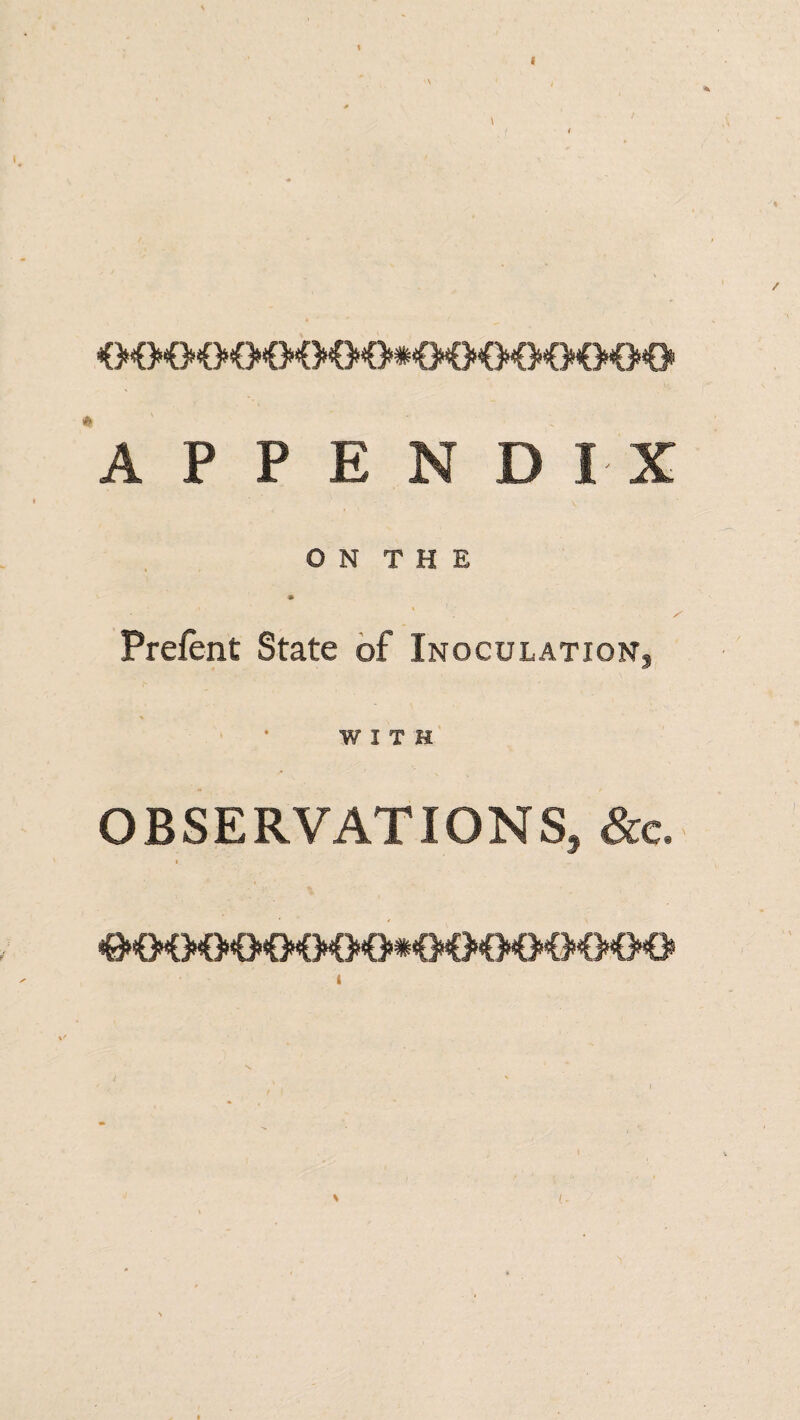 O<>OOO©O<M>#€MH>©0{>0® A P P E N D I- X O N T H E ✓ Prefent State of Inoculation, WITH OBSERVATIONS, &c. #©©©©©©0©#©<MMMMM>©