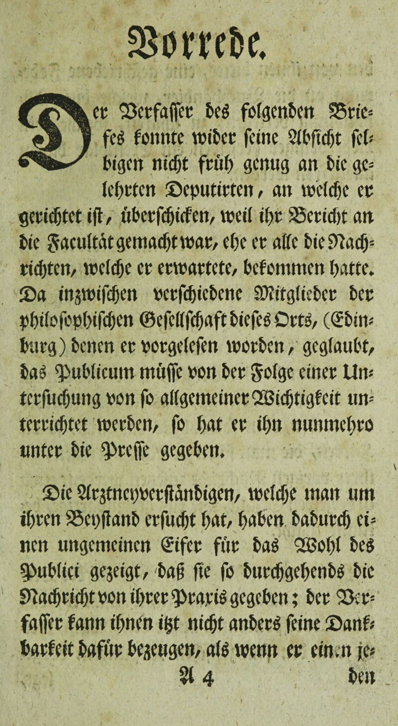 230Wbe. eo 33crfa([er bc$ fofgcnbett 35rie« fe$ tonnte wibcr feine Sibftcpt fei« bigen niept früp genug an bie ge« lenten ©eputirten, an weiepe er gerietet ift, ubetfepitfen, weil ipr SSericpt att tie Jacultatgemacptwar, cf)e er ai(c tie Sftacp« rieten, welche er erwartete, befommen patte» ©a injwifcpen oerfcpicbene Sftitgiieber bee pptfofoppifcpen ©efeflfcpaftbiefeöörts, (Qübin« burg) benen er oorgelefen worben,' geglaubt, bag publicum muffe oon ber Jolge einer Un« terfuepung oon fo attgemeinerOößicptigtcit un« terrieptet werben, fo pat er ipn nunmepro unter bie treffe gegeben. ©ie Sirgtneprerftanbigen, wcltpe man um ipren SSepflanb erfuept pat, paben baburep ei« nen ungemeinen @ifer fur bag <2öop( beg spubiiei gezeigt, bag fte fo burcpgepcnbg bie Sftacpri^tooniprer^rariggegeben; ber 2>»r« fajfer fann ipnen ipt niept anberg feine ©ant« barfeit bafur bezeugen, a(g wenn er einen je« §t 4 beit