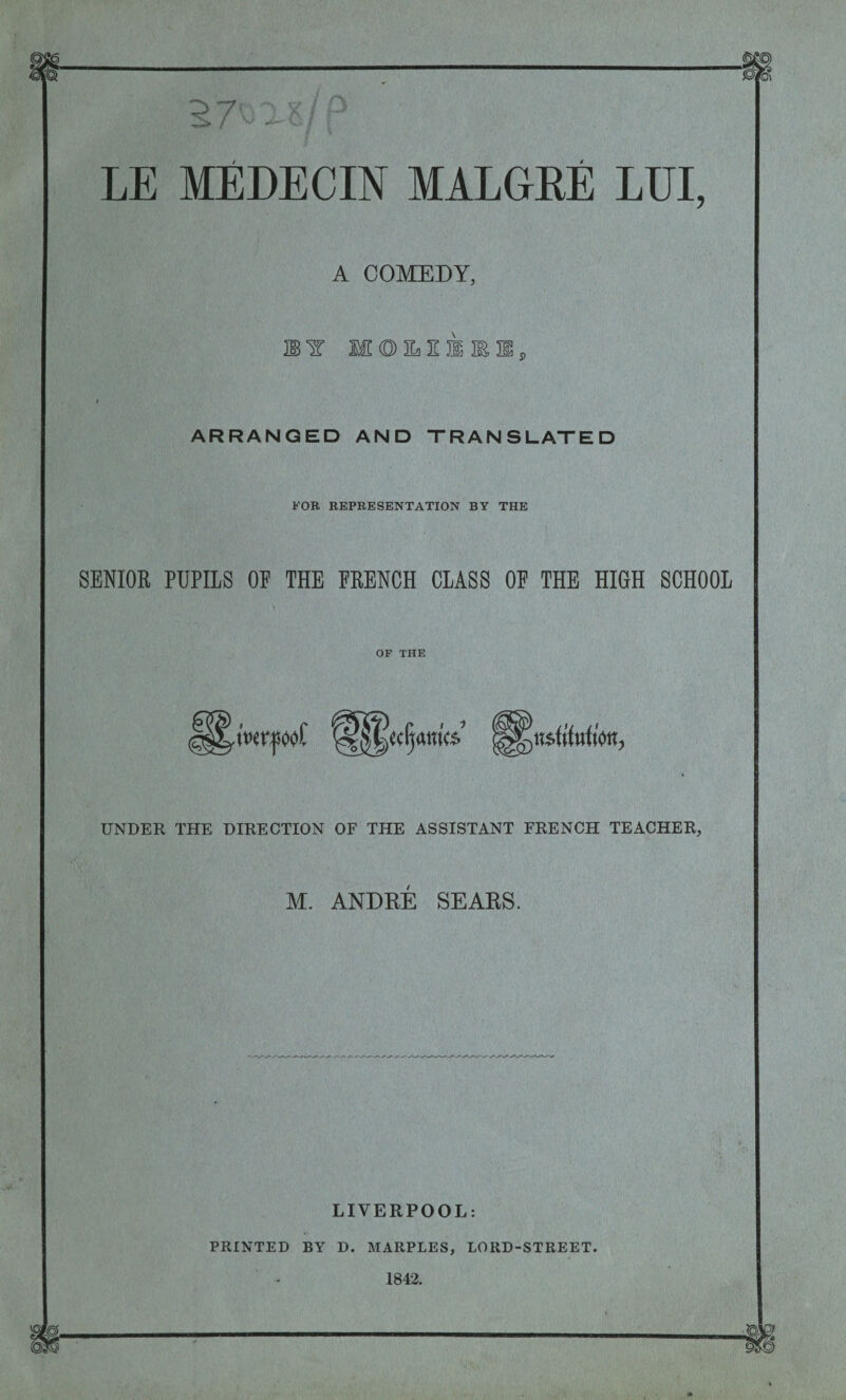 A COMEDY, lï MEOEflE \ ARRANGED AND TRANSLATED FOB REPRESENTATION BY THE SENIOR PUPILS OP THE FRENCH CLASS OF THE HIGH SCHOOL OF THE UNDER THE DIRECTION OF THE ASSISTANT FRENCH TEACHER, M. ANDRÉ SEARS. LIVERPOOL: PRINTED BY D. MARPLES, LORD-STREET. 1842.